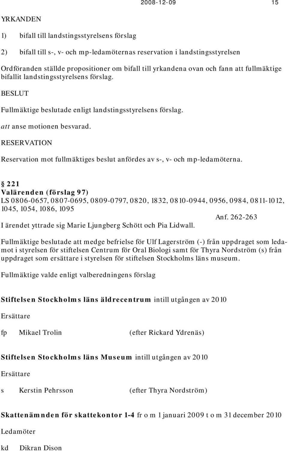 RESERVATION Reservation mot fullmäktiges beslut anfördes av s-, v- och mp-ledamöterna.