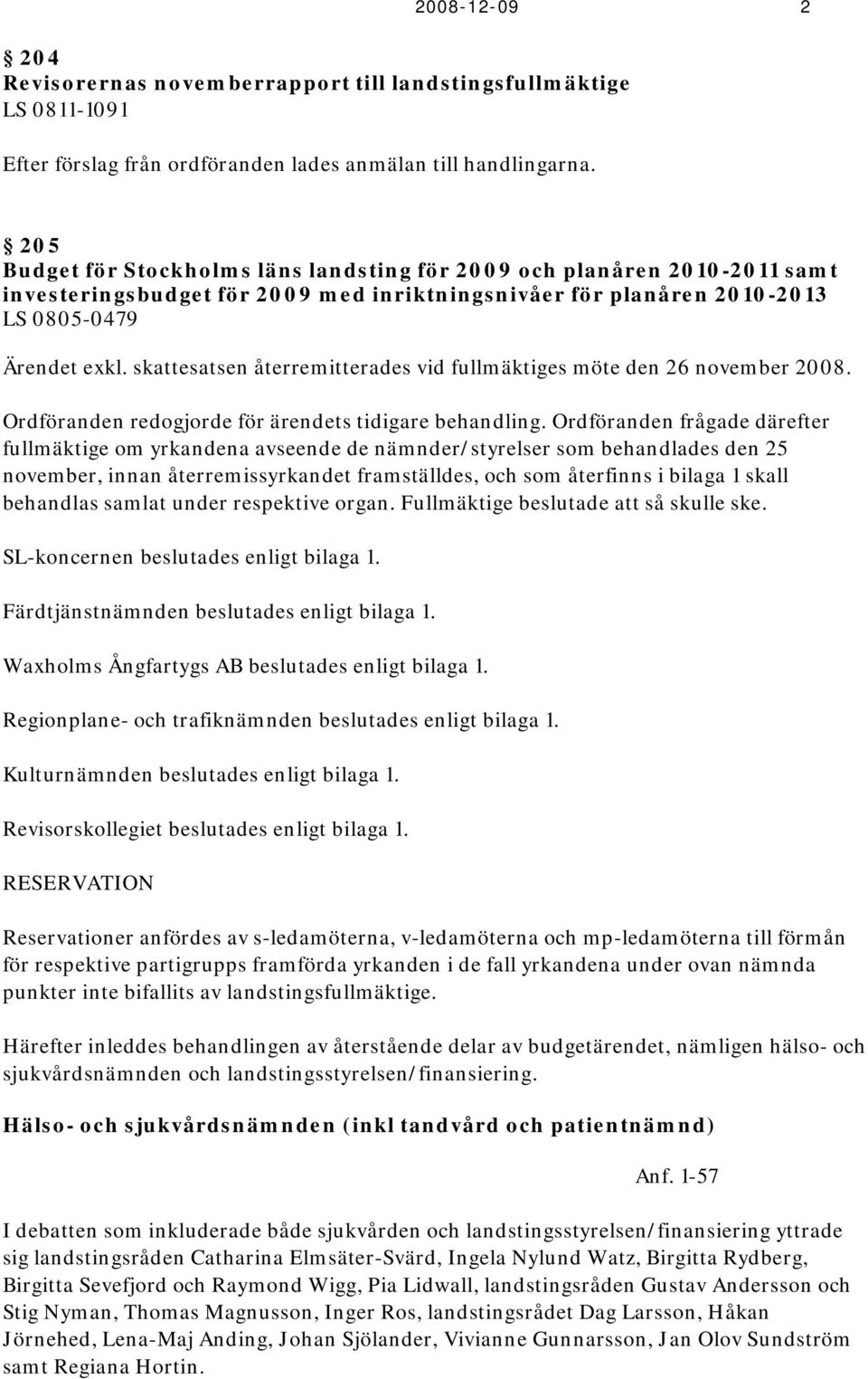 skattesatsen återremitterades vid fullmäktiges möte den 26 november 2008. Ordföranden redogjorde för ärendets tidigare behandling.