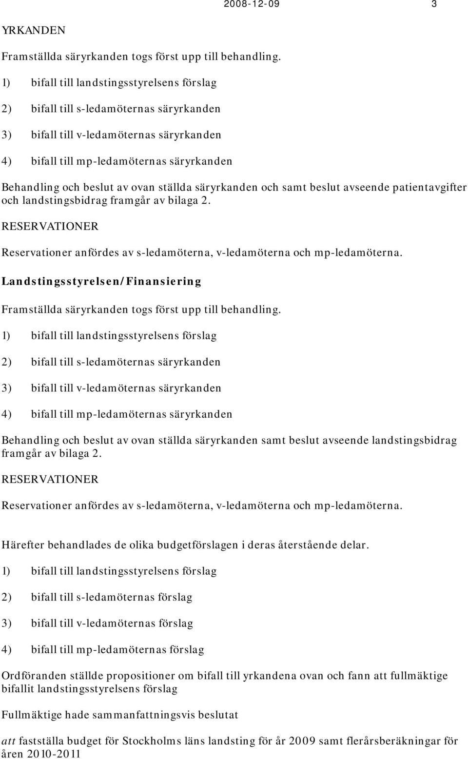 ovan ställda säryrkanden och samt beslut avseende patientavgifter och landstingsbidrag framgår av bilaga 2. RESERVATIONER Reservationer anfördes av s-ledamöterna, v-ledamöterna och mp-ledamöterna.