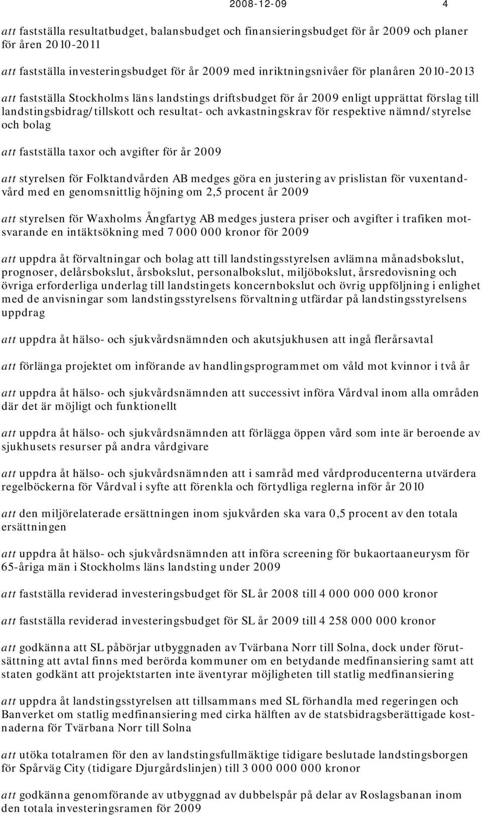 nämnd/styrelse och bolag att fastställa taxor och avgifter för år 2009 att styrelsen för Folktandvården AB medges göra en justering av prislistan för vuxentandvård med en genomsnittlig höjning om 2,5