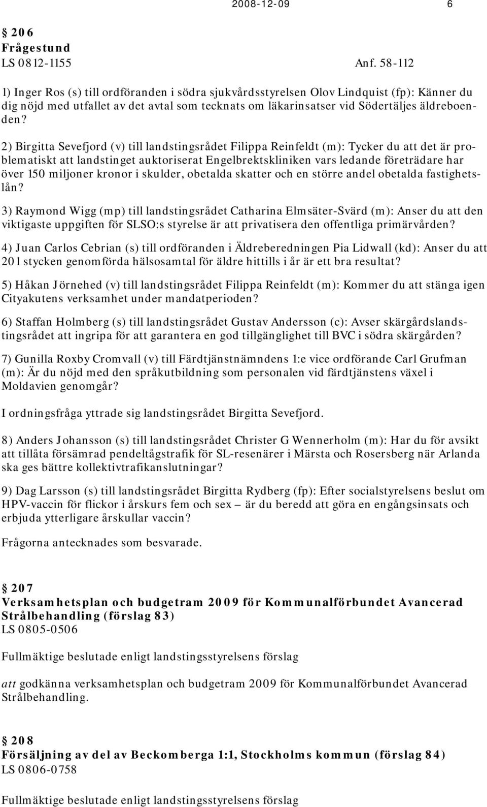 2) Birgitta Sevefjord (v) till landstingsrådet Filippa Reinfeldt (m): Tycker du att det är problematiskt att landstinget auktoriserat Engelbrektskliniken vars ledande företrädare har över 150