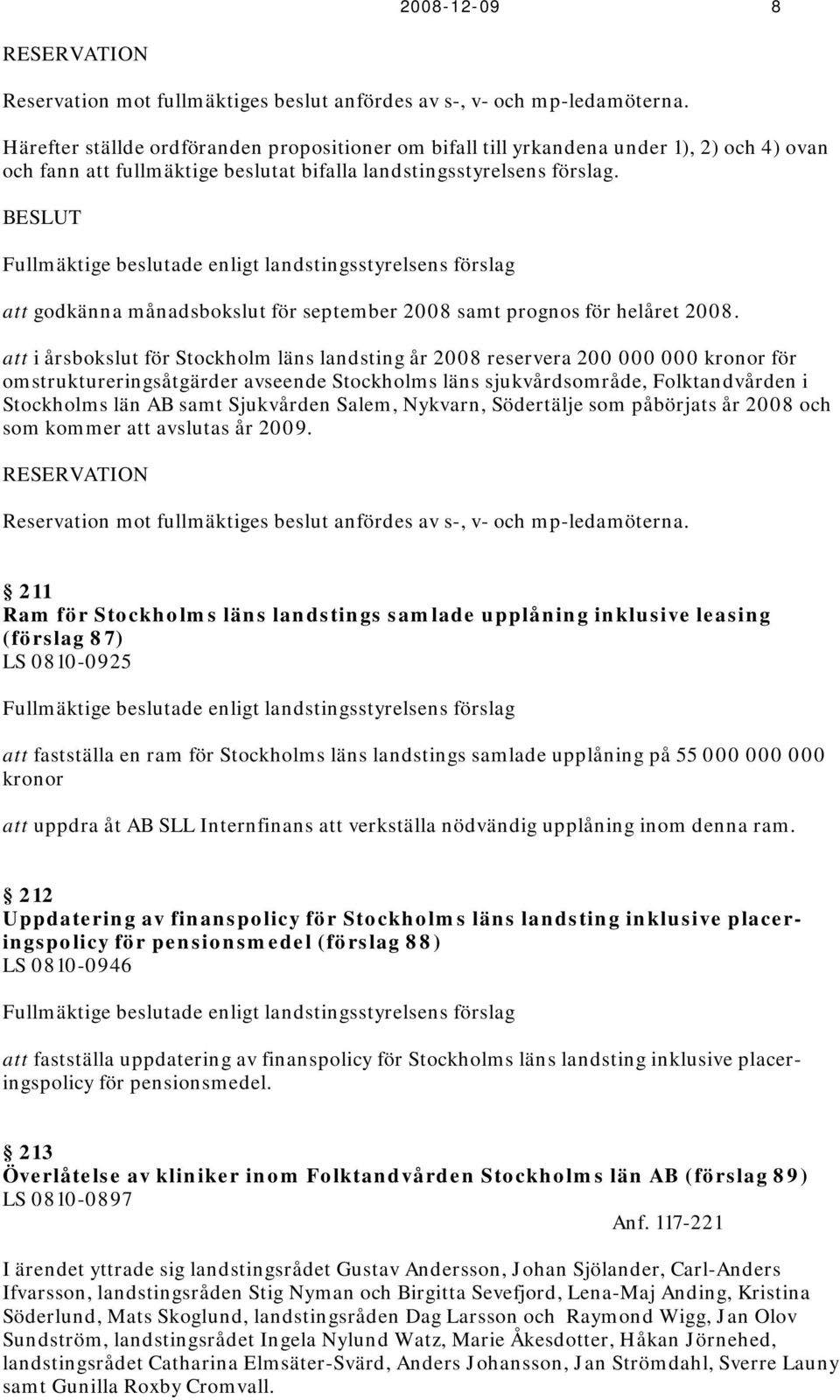 BESLUT Fullmäktige beslutade enligt landstingsstyrelsens förslag att godkänna månadsbokslut för september 2008 samt prognos för helåret 2008.