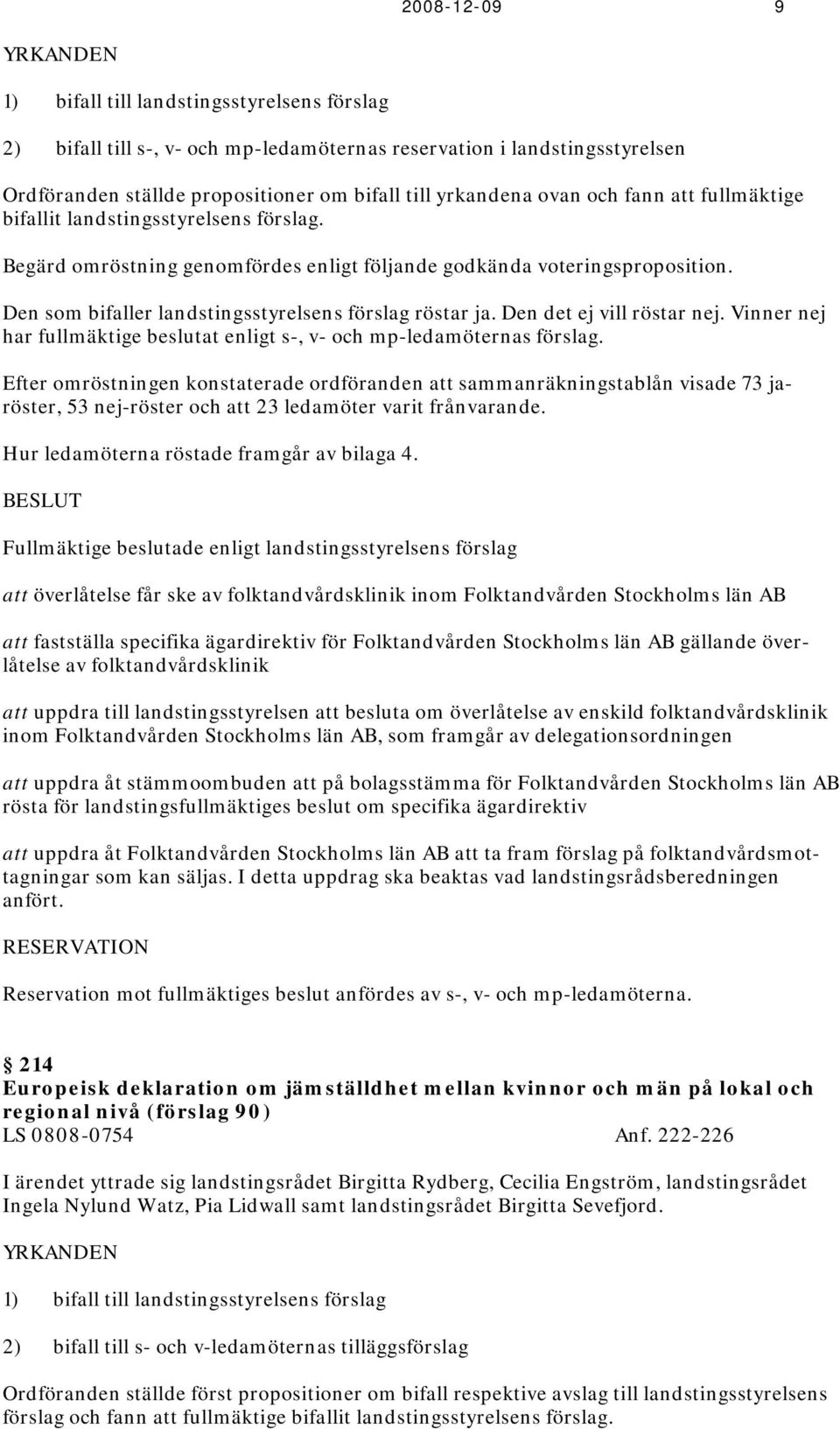 Den som bifaller landstingsstyrelsens förslag röstar ja. Den det ej vill röstar nej. Vinner nej har fullmäktige beslutat enligt s-, v- och mp-ledamöternas förslag.