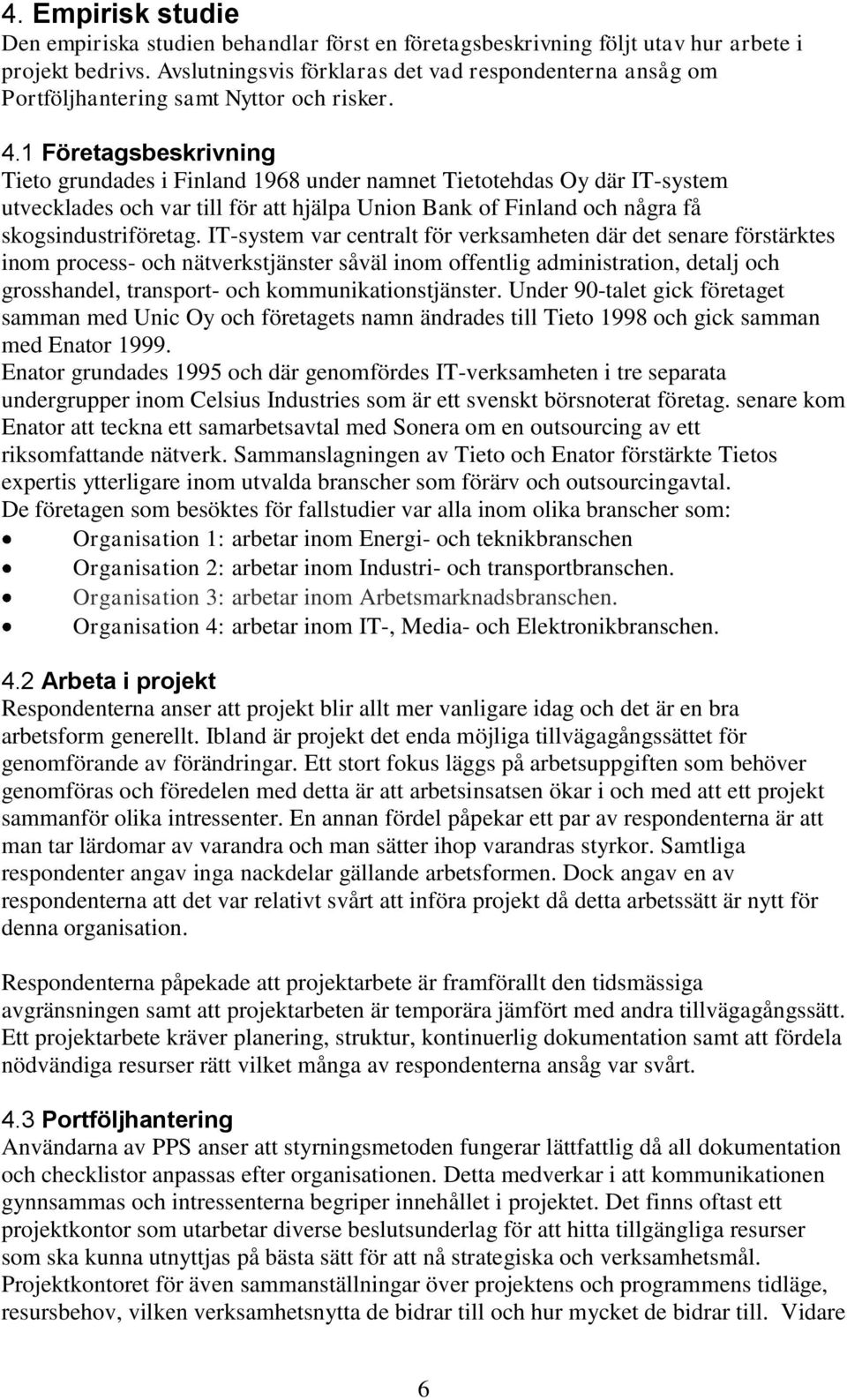 1 Företagsbeskrivning Tieto grundades i Finland 1968 under namnet Tietotehdas Oy där IT-system utvecklades och var till för att hjälpa Union Bank of Finland och några få skogsindustriföretag.