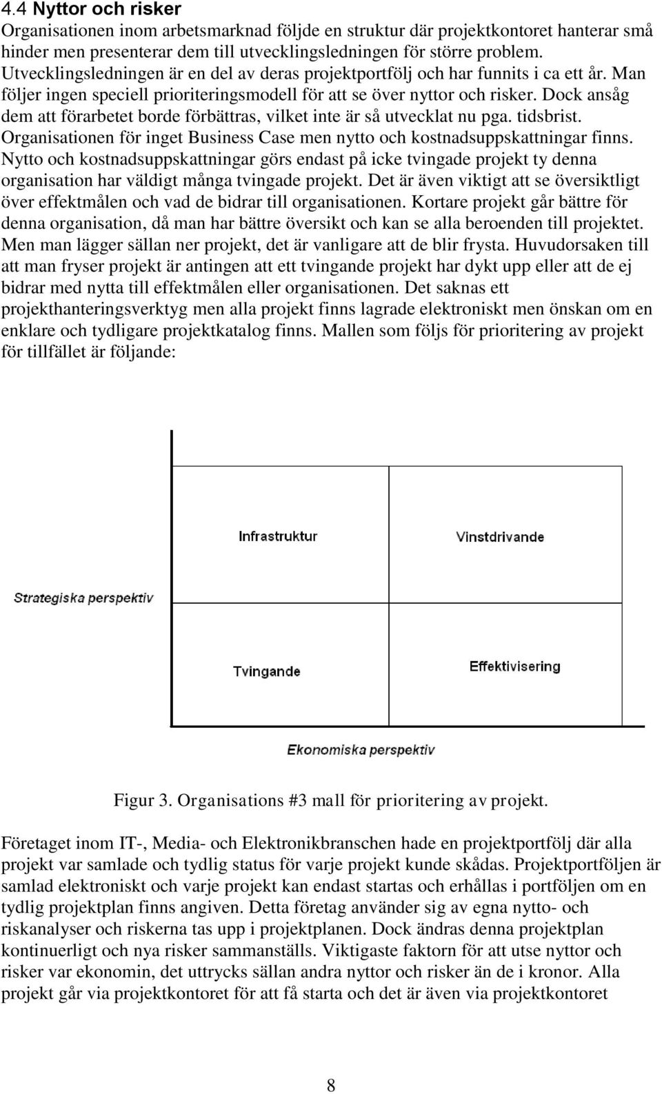 Dock ansåg dem att förarbetet borde förbättras, vilket inte är så utvecklat nu pga. tidsbrist. Organisationen för inget Business Case men nytto och kostnadsuppskattningar finns.