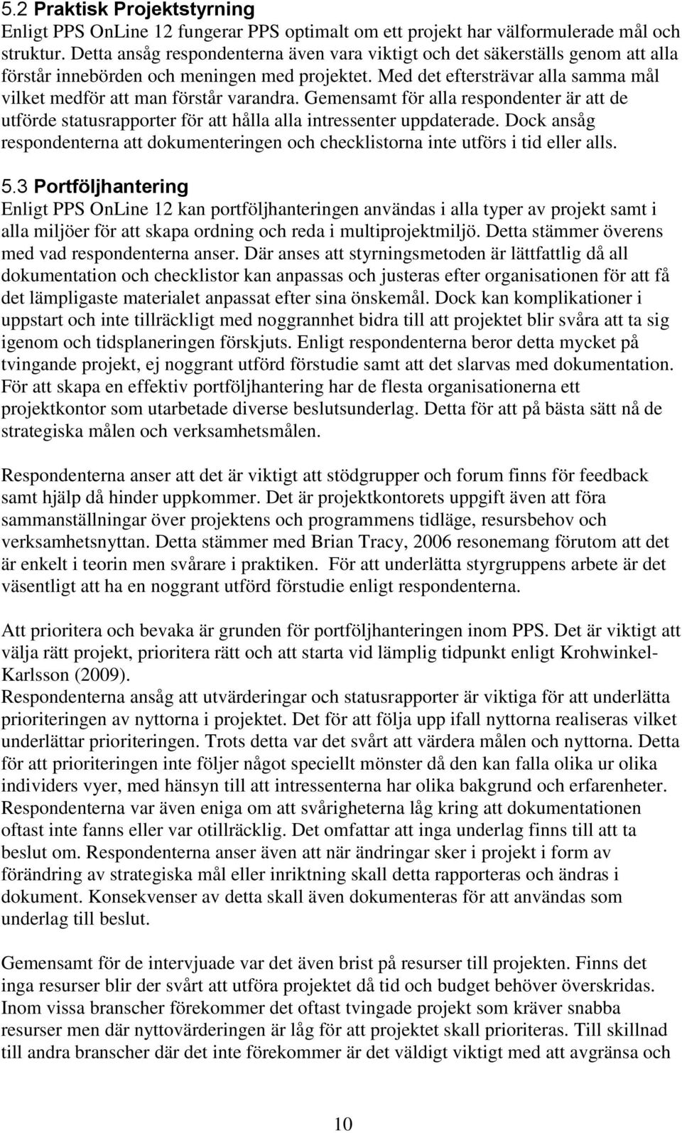 Med det eftersträvar alla samma mål vilket medför att man förstår varandra. Gemensamt för alla respondenter är att de utförde statusrapporter för att hålla alla intressenter uppdaterade.