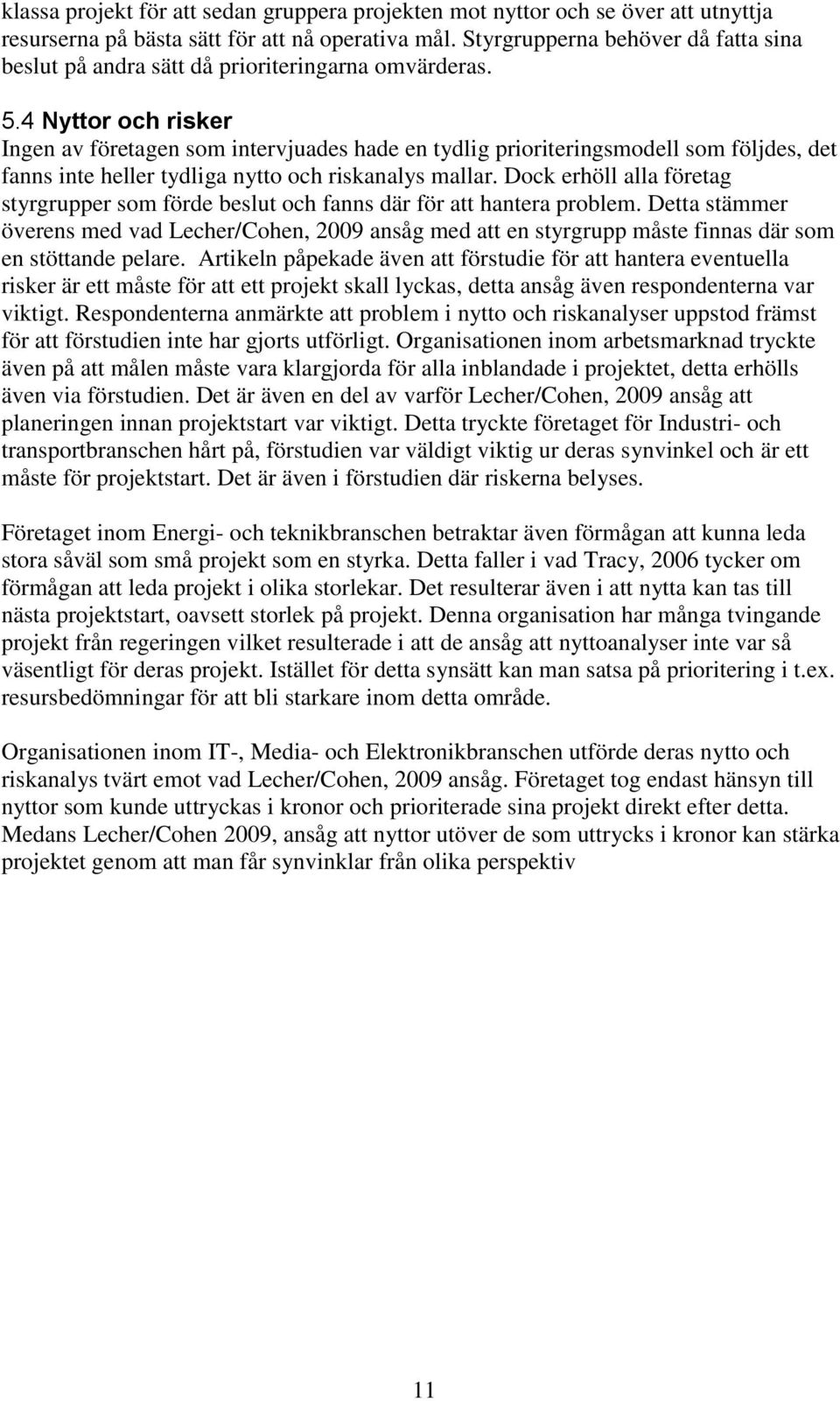 4 Nyttor och risker Ingen av företagen som intervjuades hade en tydlig prioriteringsmodell som följdes, det fanns inte heller tydliga nytto och riskanalys mallar.