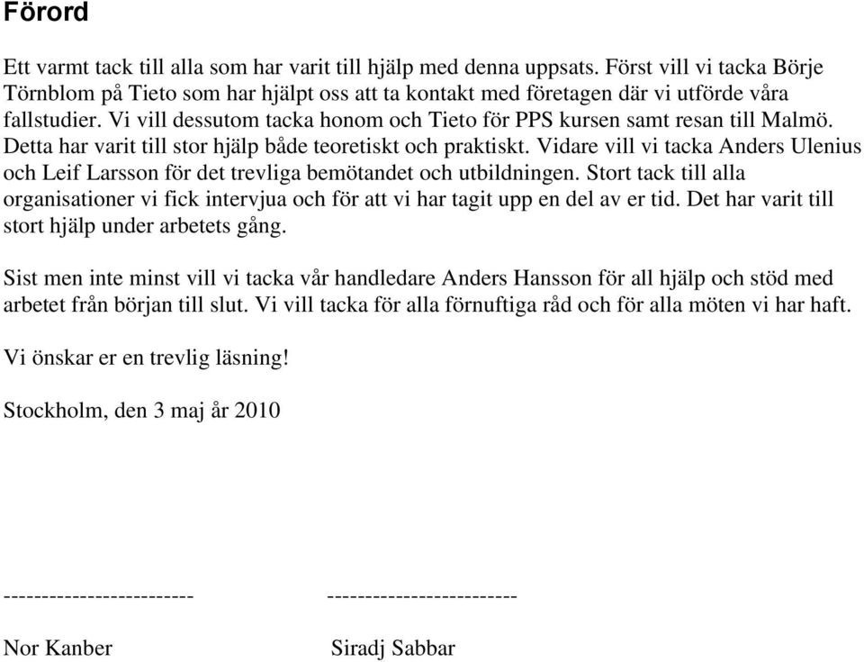 Vidare vill vi tacka Anders Ulenius och Leif Larsson för det trevliga bemötandet och utbildningen. Stort tack till alla organisationer vi fick intervjua och för att vi har tagit upp en del av er tid.