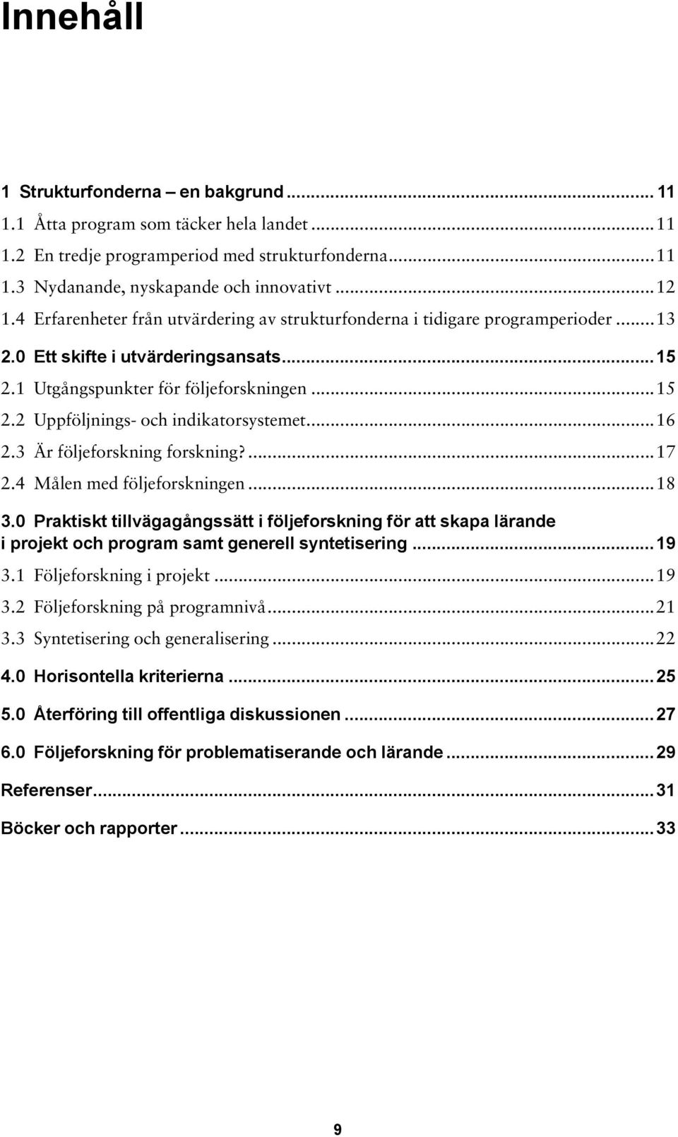 ..16 2.3 Är följeforskning forskning?...17 2.4 Målen med följeforskningen...18 3.0 Praktiskt tillvägagångssätt i följeforskning för att skapa lärande i projekt och program samt generell syntetisering.