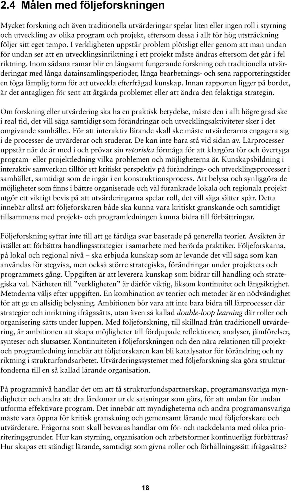 I verkligheten uppstår problem plötsligt eller genom att man undan för undan ser att en utvecklingsinriktning i ett projekt måste ändras eftersom det går i fel riktning.