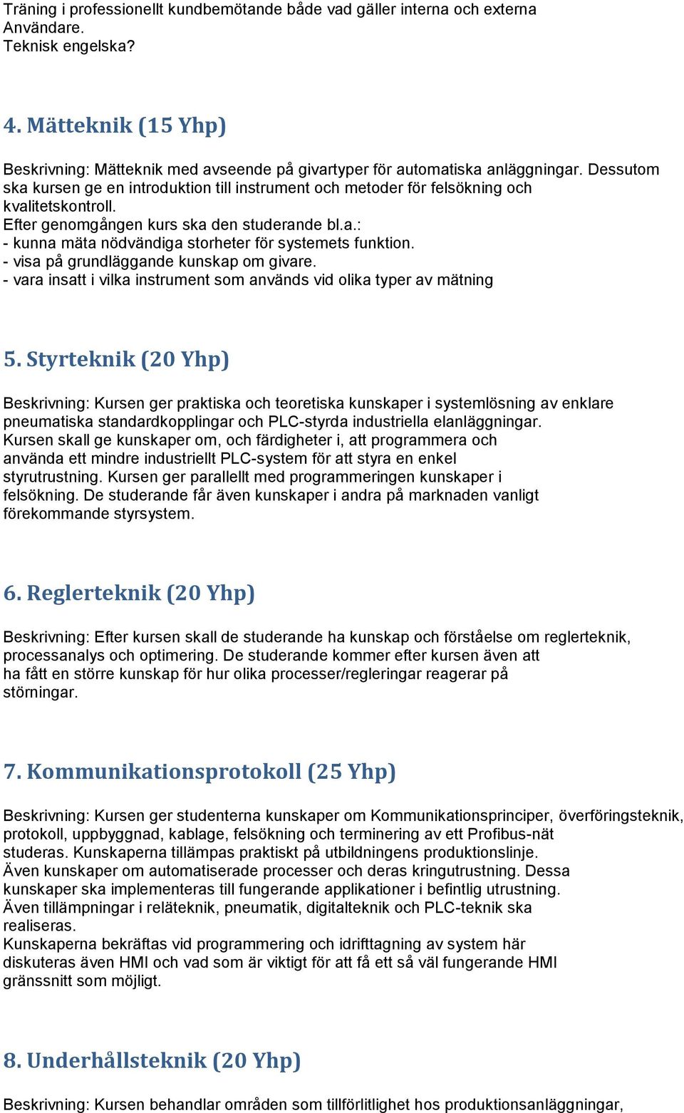 Dessutom ska kursen ge en introduktion till instrument och metoder för felsökning och kvalitetskontroll. Efter genomgången kurs ska den studerande bl.a.: - kunna mäta nödvändiga storheter för systemets funktion.