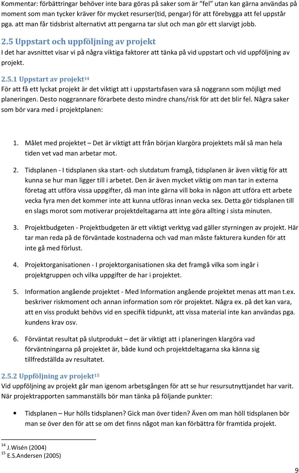 5 Uppstart och uppföljning av projekt I det har avsnittet visar vi på några viktiga faktorer att tänka på vid uppstart och vid uppföljning av projekt. 2.5.1 Uppstart av projekt 14 För att få ett lyckat projekt är det viktigt att i uppstartsfasen vara så noggrann som möjligt med planeringen.