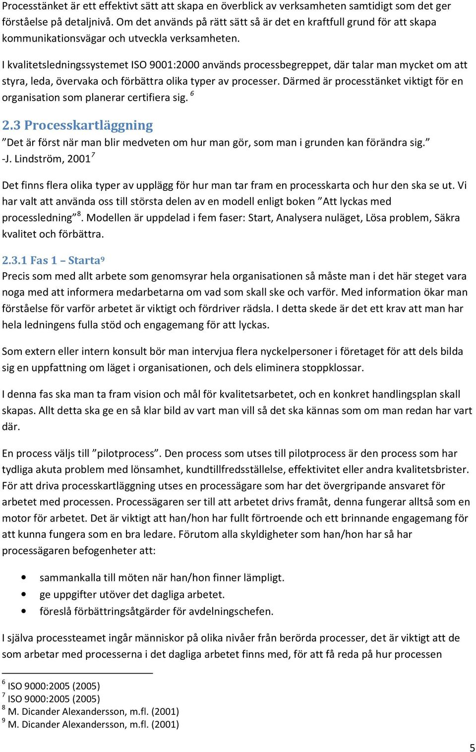 I kvalitetsledningssystemet ISO 9001:2000 används processbegreppet, där talar man mycket om att styra, leda, övervaka och förbättra olika typer av processer.