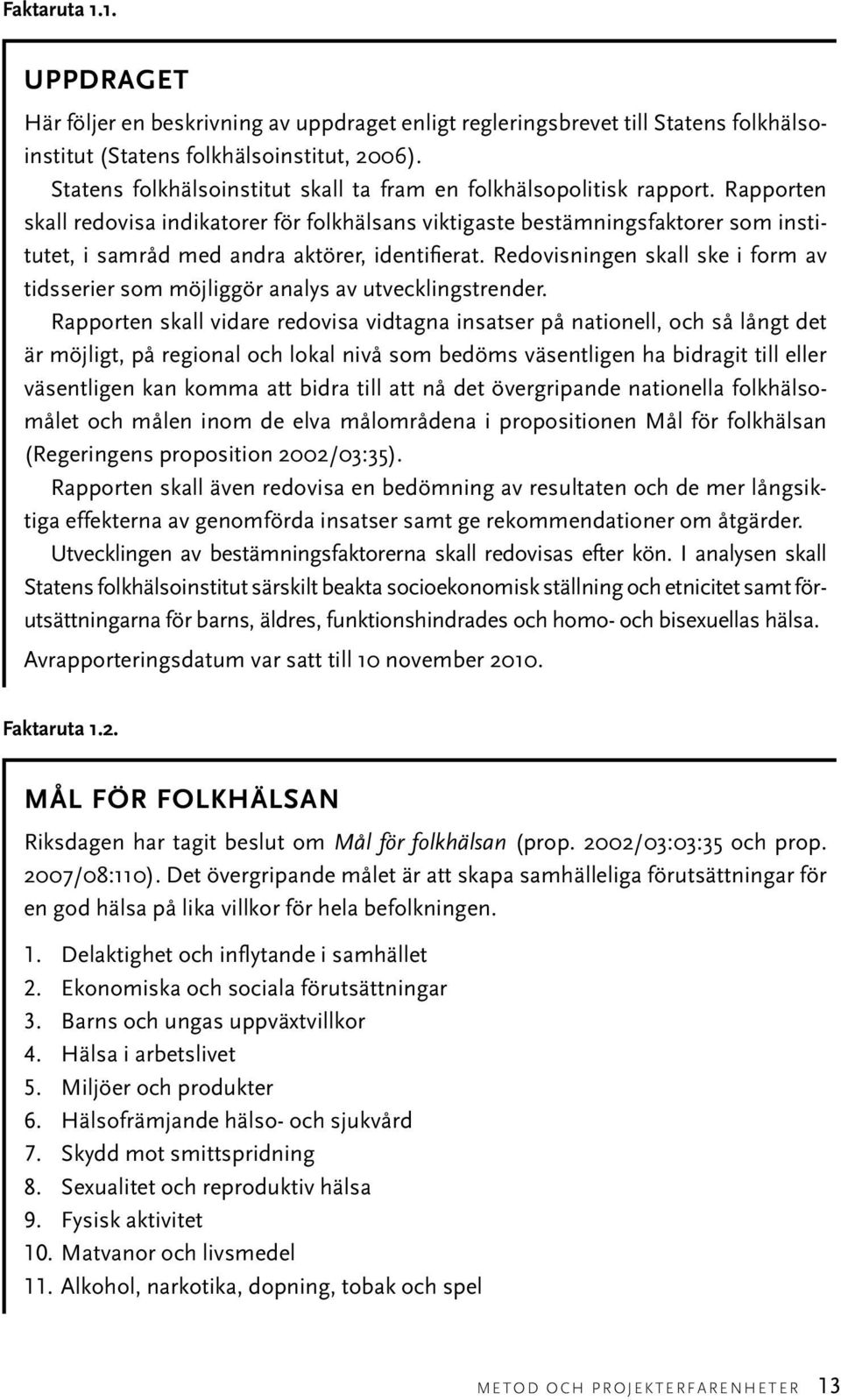 Rapporten skall redovisa indikatorer för folkhälsans viktigaste bestämningsfaktorer som institutet, i samråd med andra aktörer, identifierat.