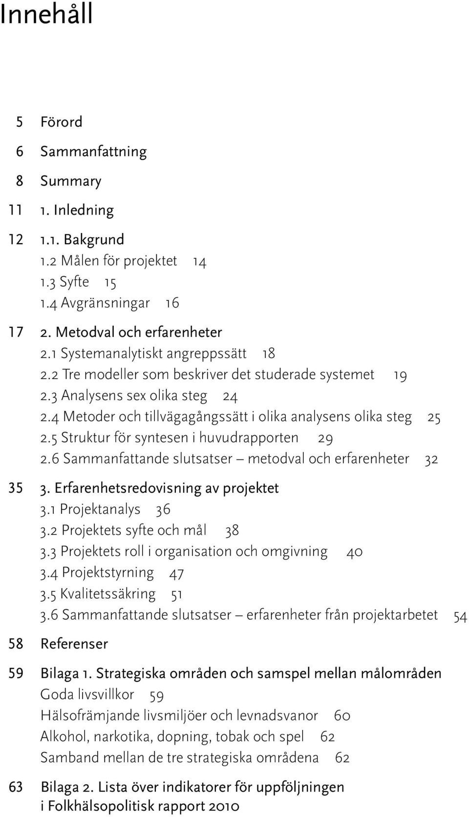 5 Struktur för syntesen i huvudrapporten 29 2.6 Sammanfattande slutsatser metodval och erfarenheter 32 35 3. Erfarenhetsredovisning av projektet 3.1 Projektanalys 36 3.2 Projektets syfte och mål 38 3.