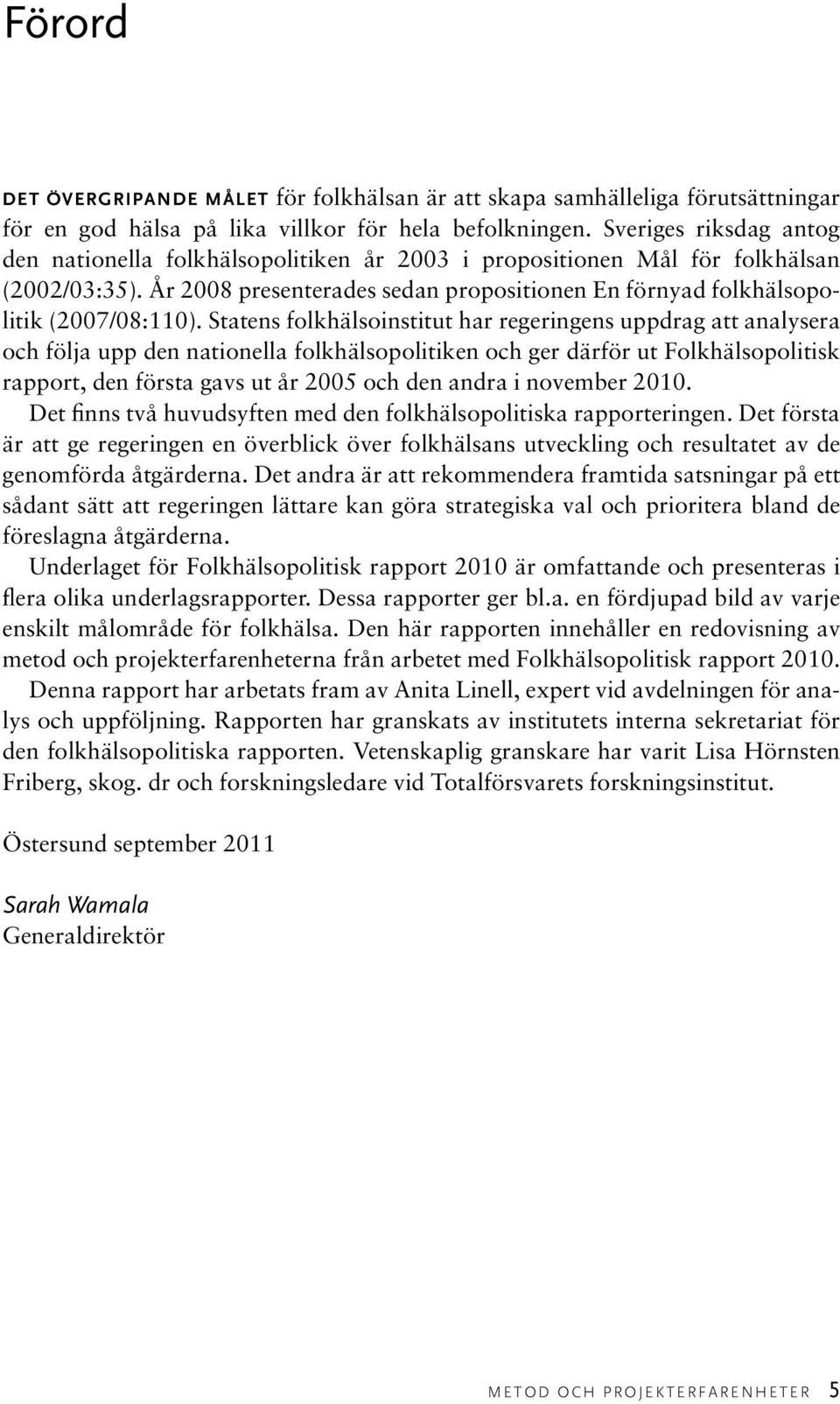 Statens folkhälsoinstitut har regeringens uppdrag att analysera och följa upp den nationella folkhälsopolitiken och ger därför ut Folkhälsopolitisk rapport, den första gavs ut år 2005 och den andra i