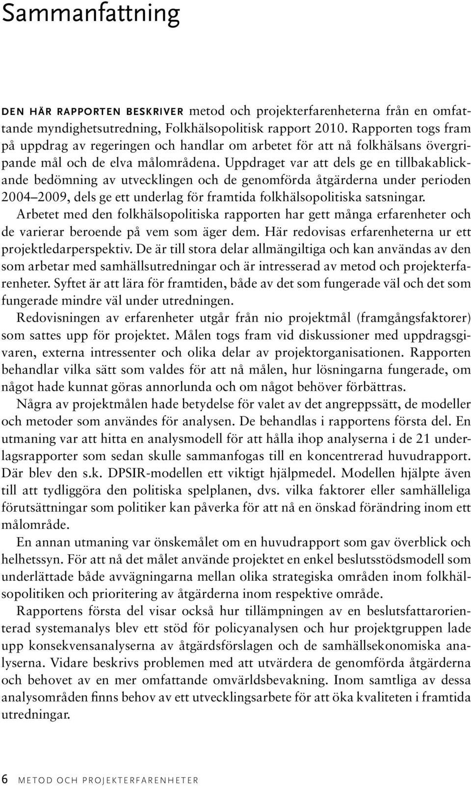 Uppdraget var att dels ge en tillbakablickande bedömning av utvecklingen och de genomförda åtgärderna under perioden 2004 2009, dels ge ett underlag för framtida folkhälsopolitiska satsningar.