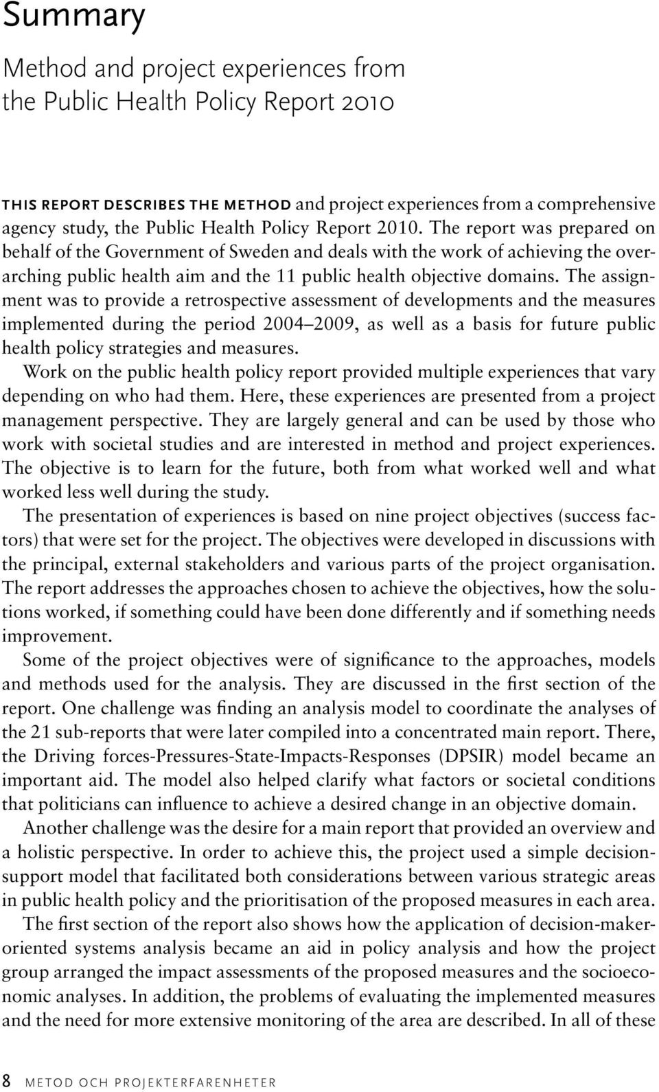 The assignment was to provide a retrospective assessment of developments and the measures implemented during the period 2004 2009, as well as a basis for future public health policy strategies and