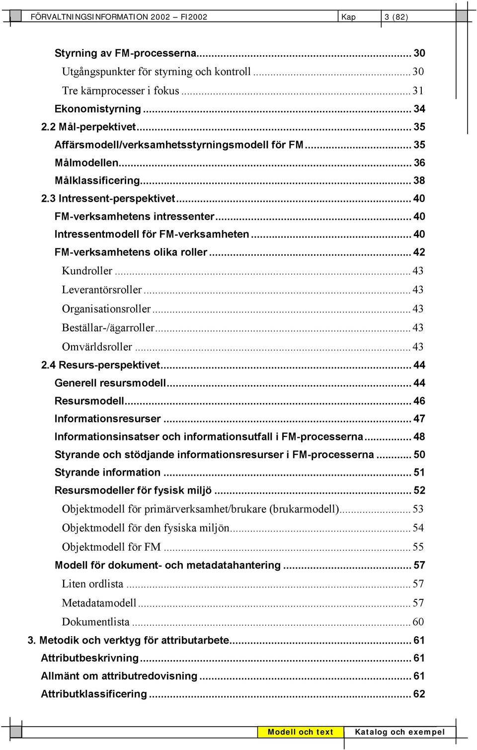 .. 40 Intressentmodell för FM-verksamheten... 40 FM-verksamhetens olika roller... 42 Kundroller... 43 Leverantörsroller... 43 Organisationsroller... 43 Beställar-/ägarroller... 43 Omvärldsroller.