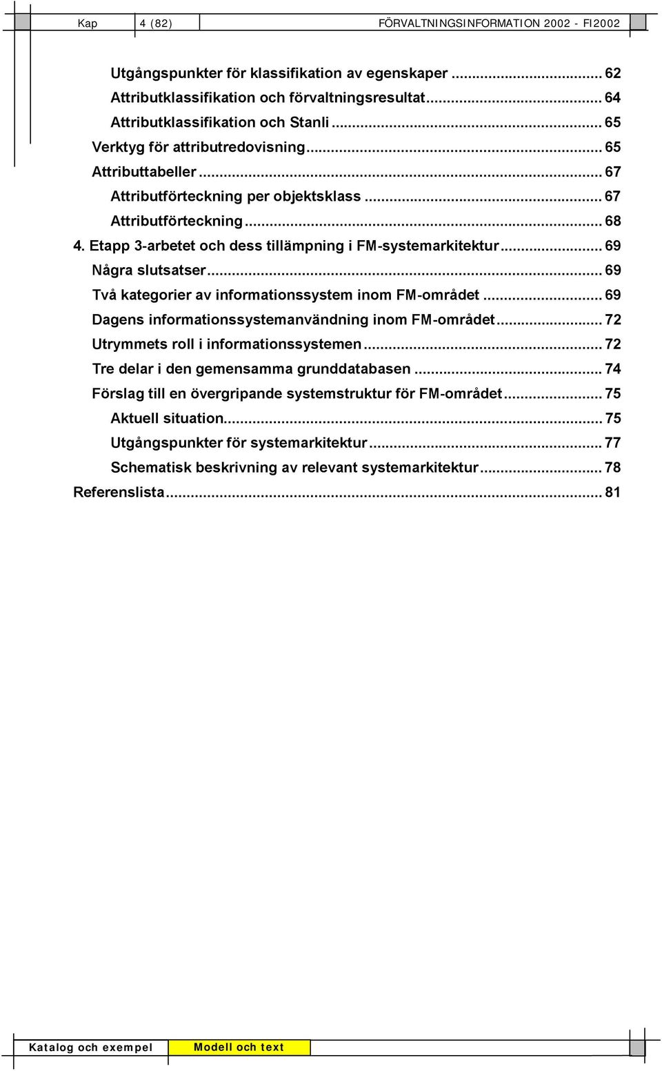 .. 69 Några slutsatser... 69 Två kategorier av informationssystem inom FM-området... 69 Dagens informationssystemanvändning inom FM-området... 72 Utrymmets roll i informationssystemen.