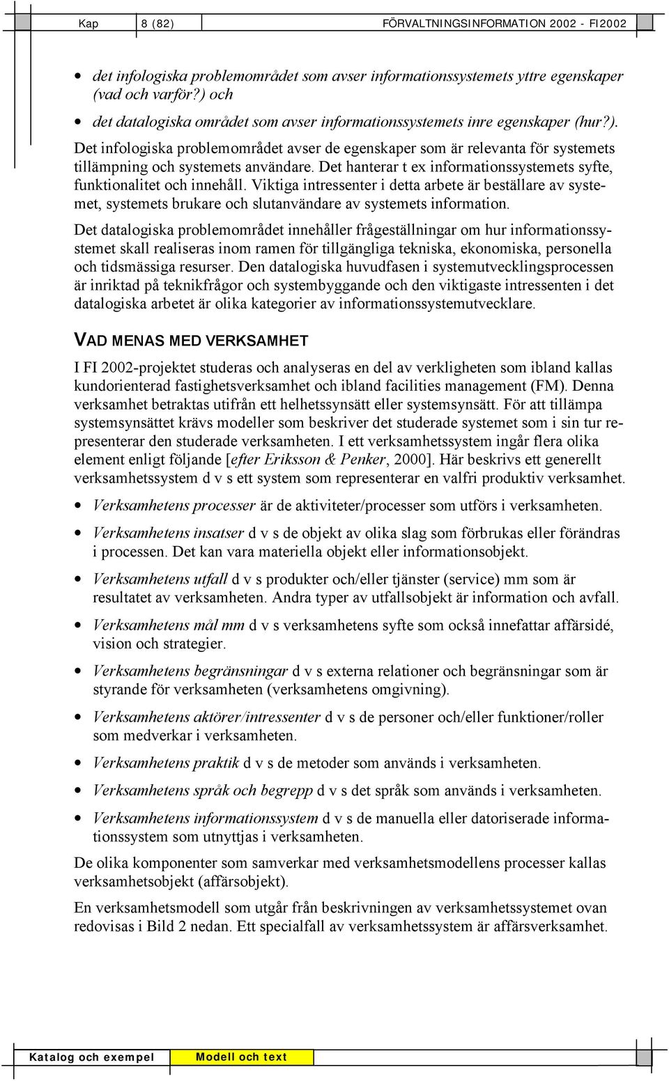 Det hanterar t ex informationssystemets syfte, funktionalitet och innehåll. Viktiga intressenter i detta arbete är beställare av systemet, systemets brukare och slutanvändare av systemets information.