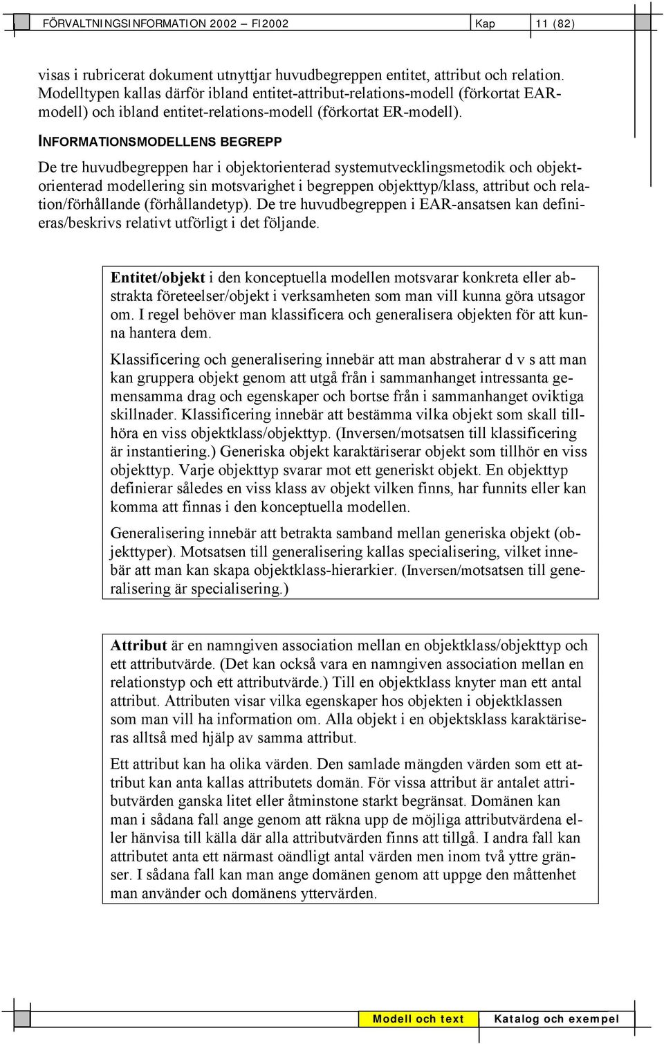 INFORMATIONSMODELLENS BEGREPP De tre huvudbegreppen har i objektorienterad systemutvecklingsmetodik och objektorienterad modellering sin motsvarighet i begreppen objekttyp/klass, attribut och