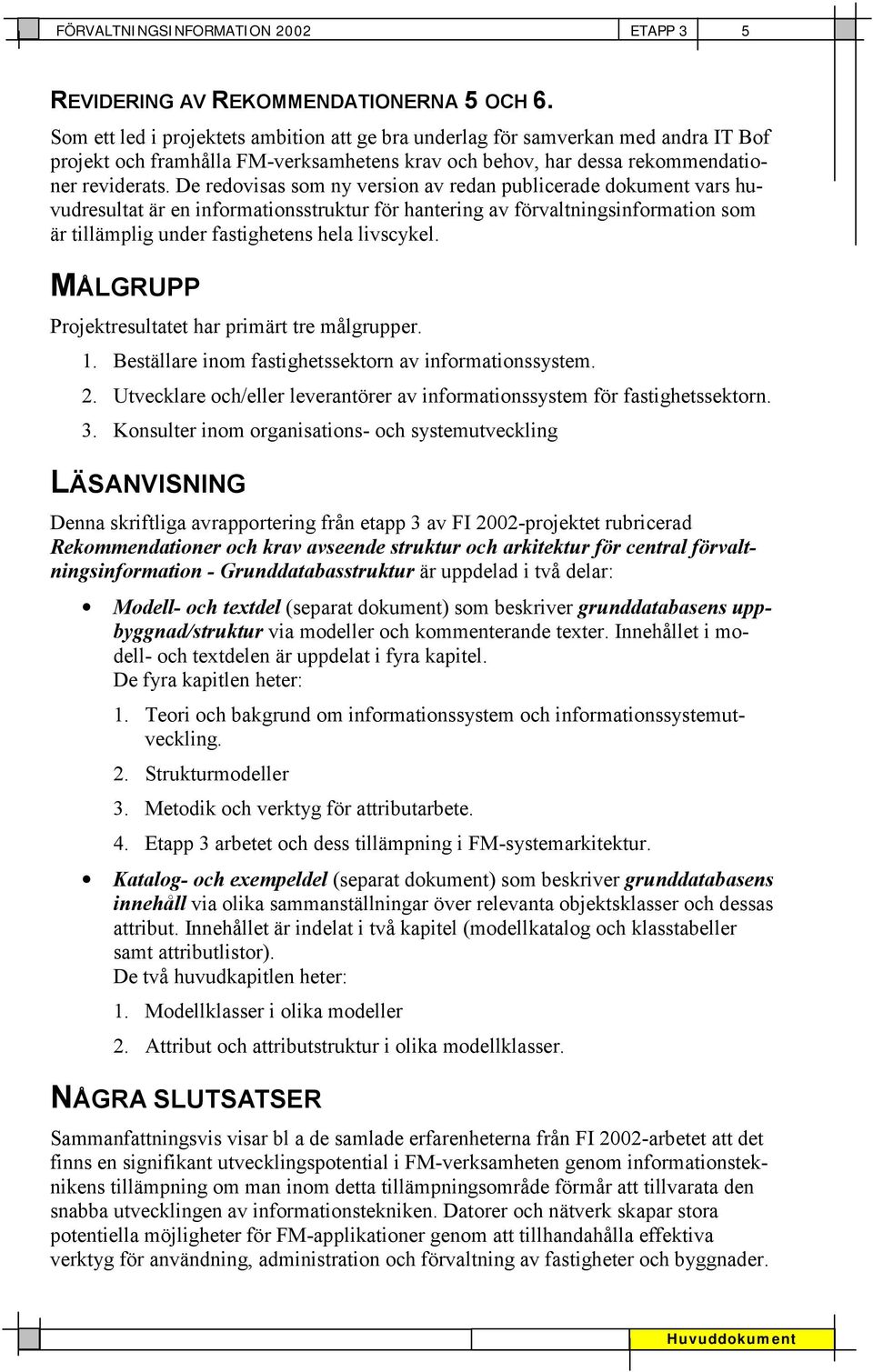 De redovisas som ny version av redan publicerade dokument vars huvudresultat är en informationsstruktur för hantering av förvaltningsinformation som är tillämplig under fastighetens hela livscykel.