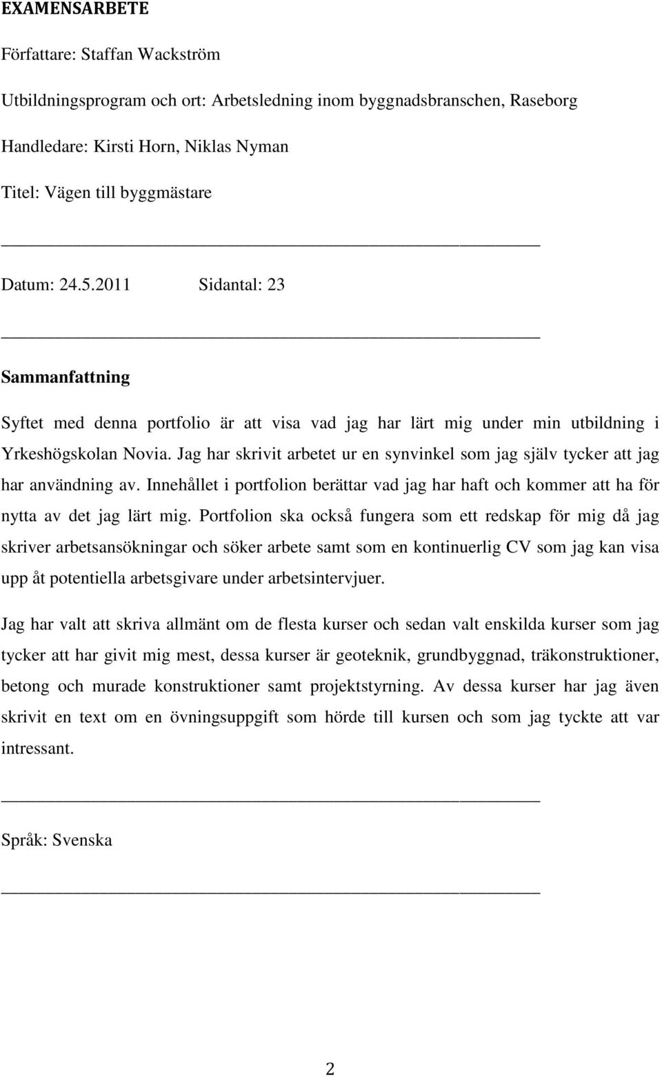 Jag har skrivit arbetet ur en synvinkel som jag själv tycker att jag har användning av. Innehållet i portfolion berättar vad jag har haft och kommer att ha för nytta av det jag lärt mig.