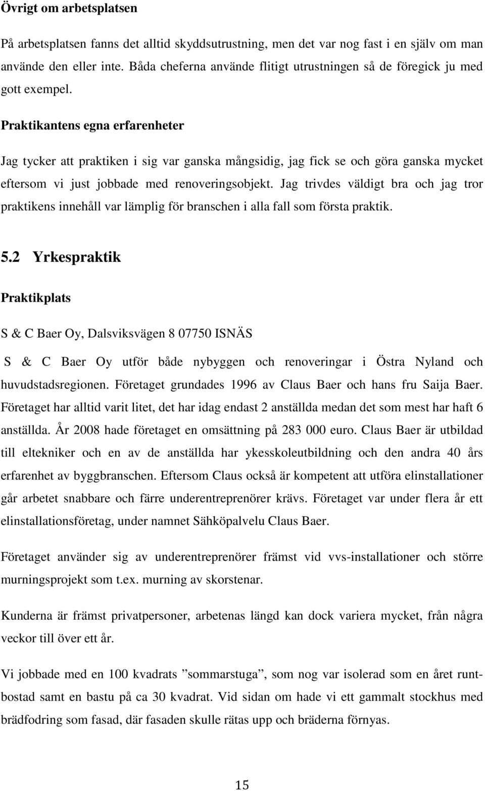 Praktikantens egna erfarenheter Jag tycker att praktiken i sig var ganska mångsidig, jag fick se och göra ganska mycket eftersom vi just jobbade med renoveringsobjekt.