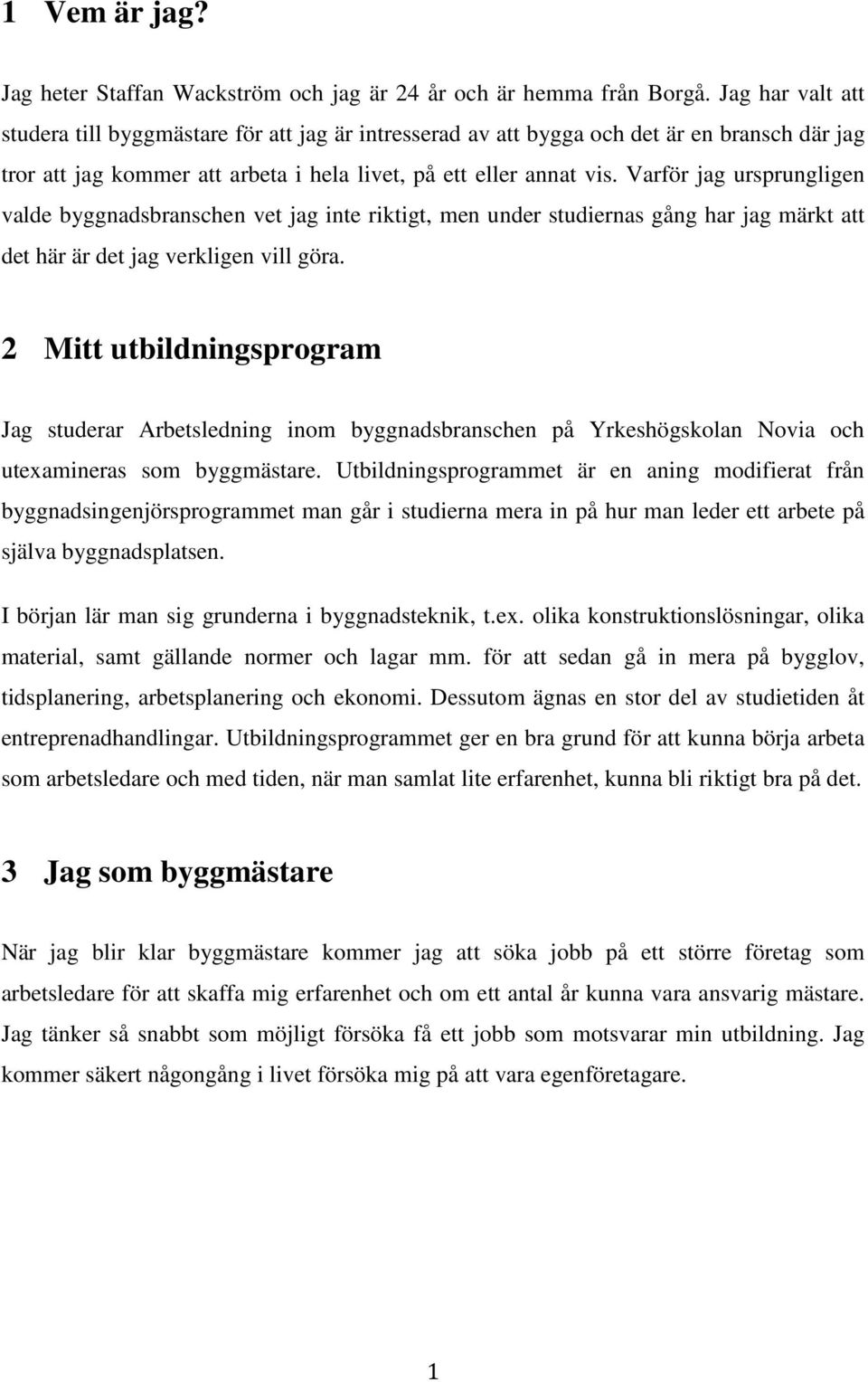 Varför jag ursprungligen valde byggnadsbranschen vet jag inte riktigt, men under studiernas gång har jag märkt att det här är det jag verkligen vill göra.