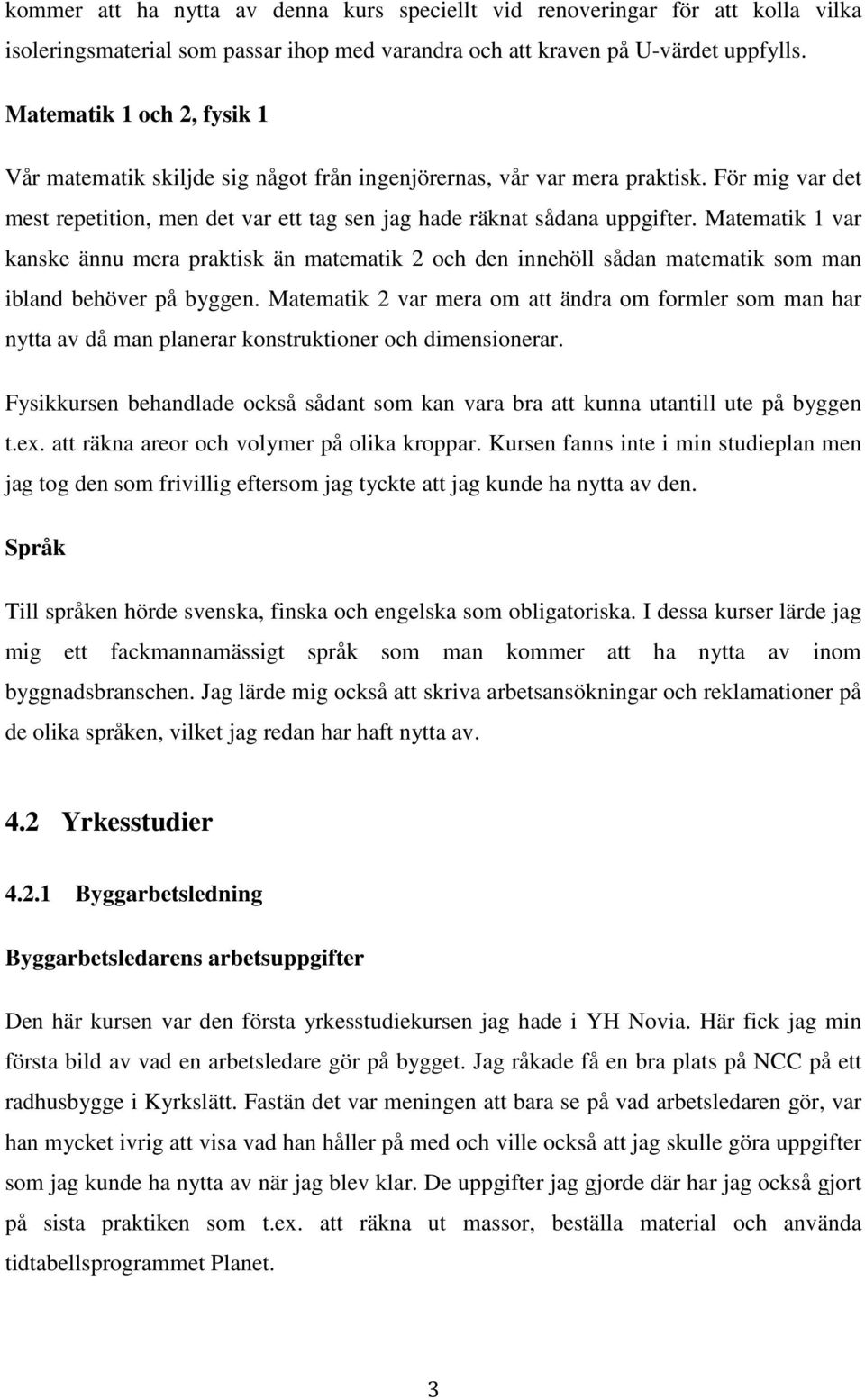 Matematik 1 var kanske ännu mera praktisk än matematik 2 och den innehöll sådan matematik som man ibland behöver på byggen.