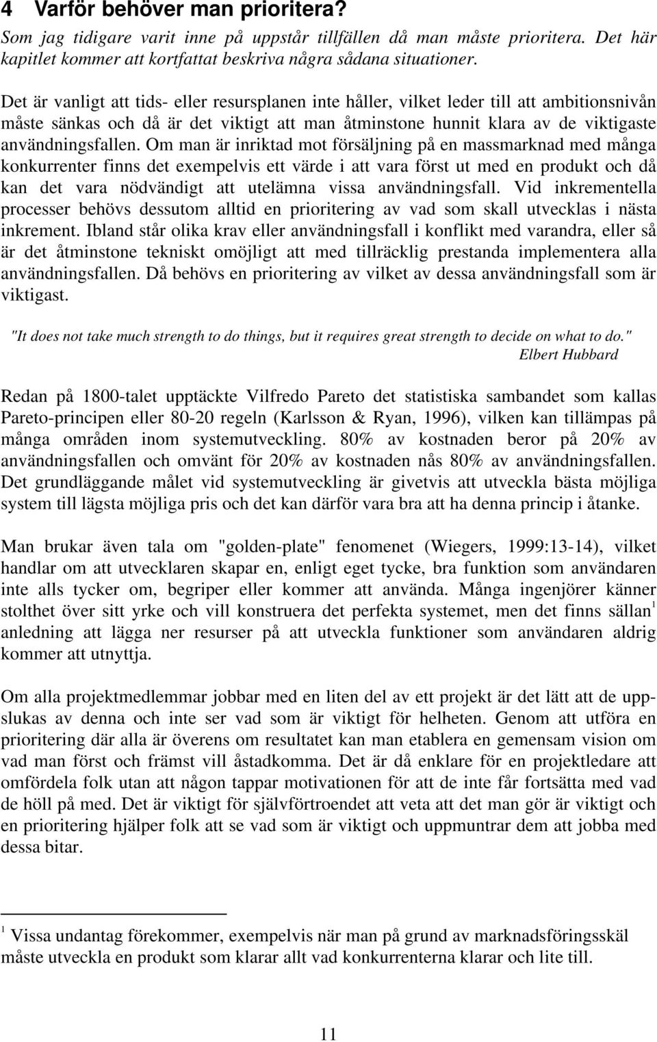 Om man är inriktad mot försäljning på en massmarknad med många konkurrenter finns det exempelvis ett värde i att vara först ut med en produkt och då kan det vara nödvändigt att utelämna vissa