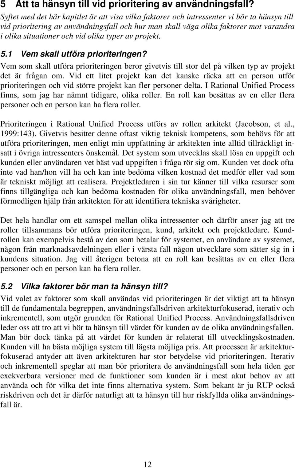 situationer och vid olika typer av projekt. 5.1 Vem skall utföra prioriteringen? Vem som skall utföra prioriteringen beror givetvis till stor del på vilken typ av projekt det är frågan om.