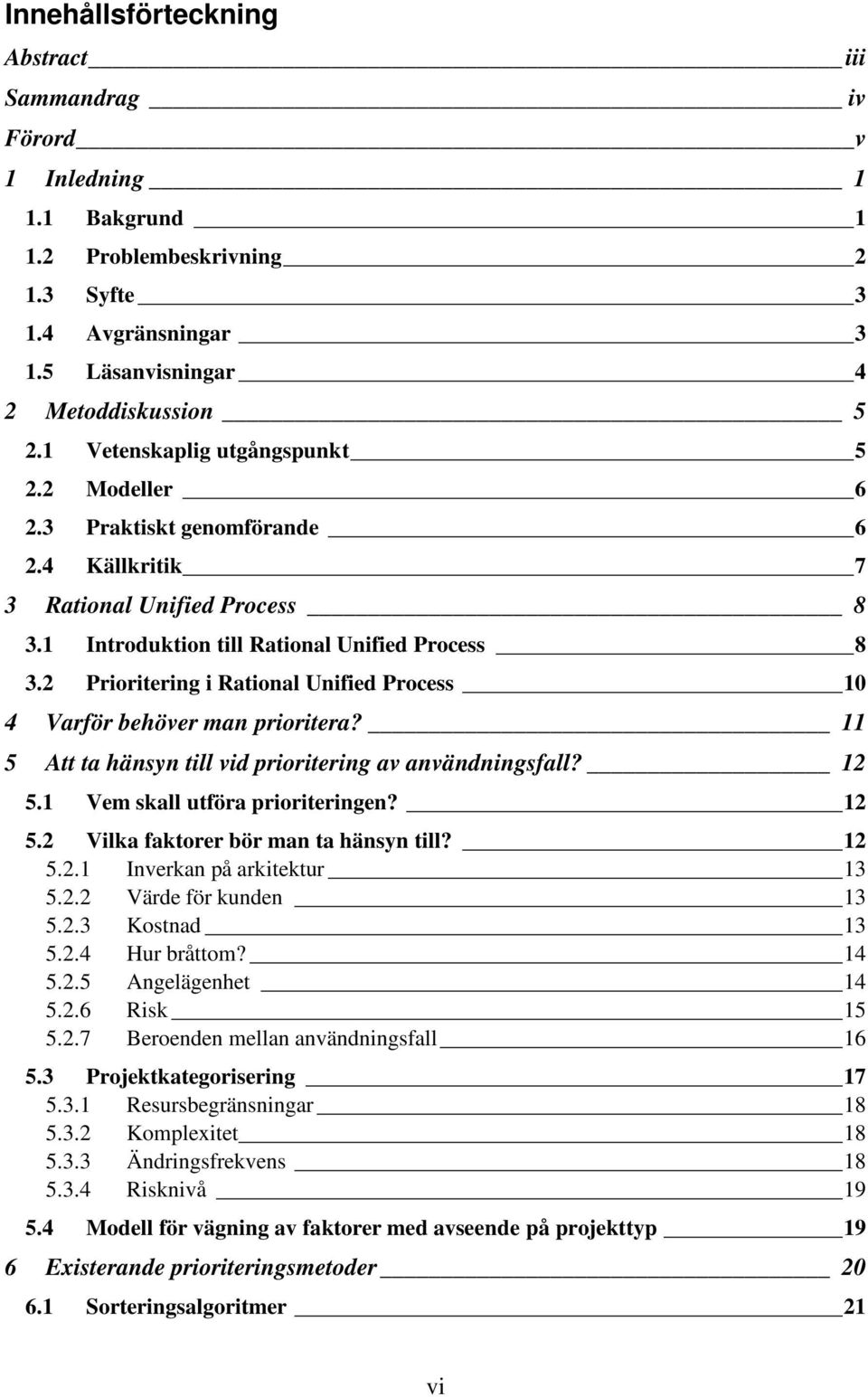 2 Prioritering i Rational Unified Process 10 4 Varför behöver man prioritera? 11 5 Att ta hänsyn till vid prioritering av användningsfall? 12 5.1 Vem skall utföra prioriteringen? 12 5.2 Vilka faktorer bör man ta hänsyn till?