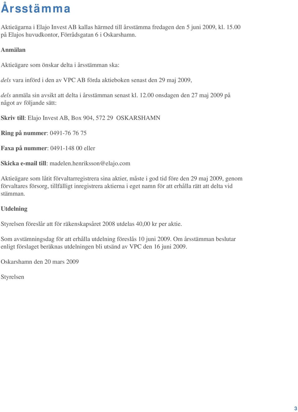 00 onsdagen den 27 maj 2009 på något av följande sätt: Skriv till: Elajo Invest AB, Box 904, 572 29 OSKARSHAMN Ring på nummer: 0491-76 76 75 Faxa på nummer: 0491-148 00 eller Skicka e-mail till: