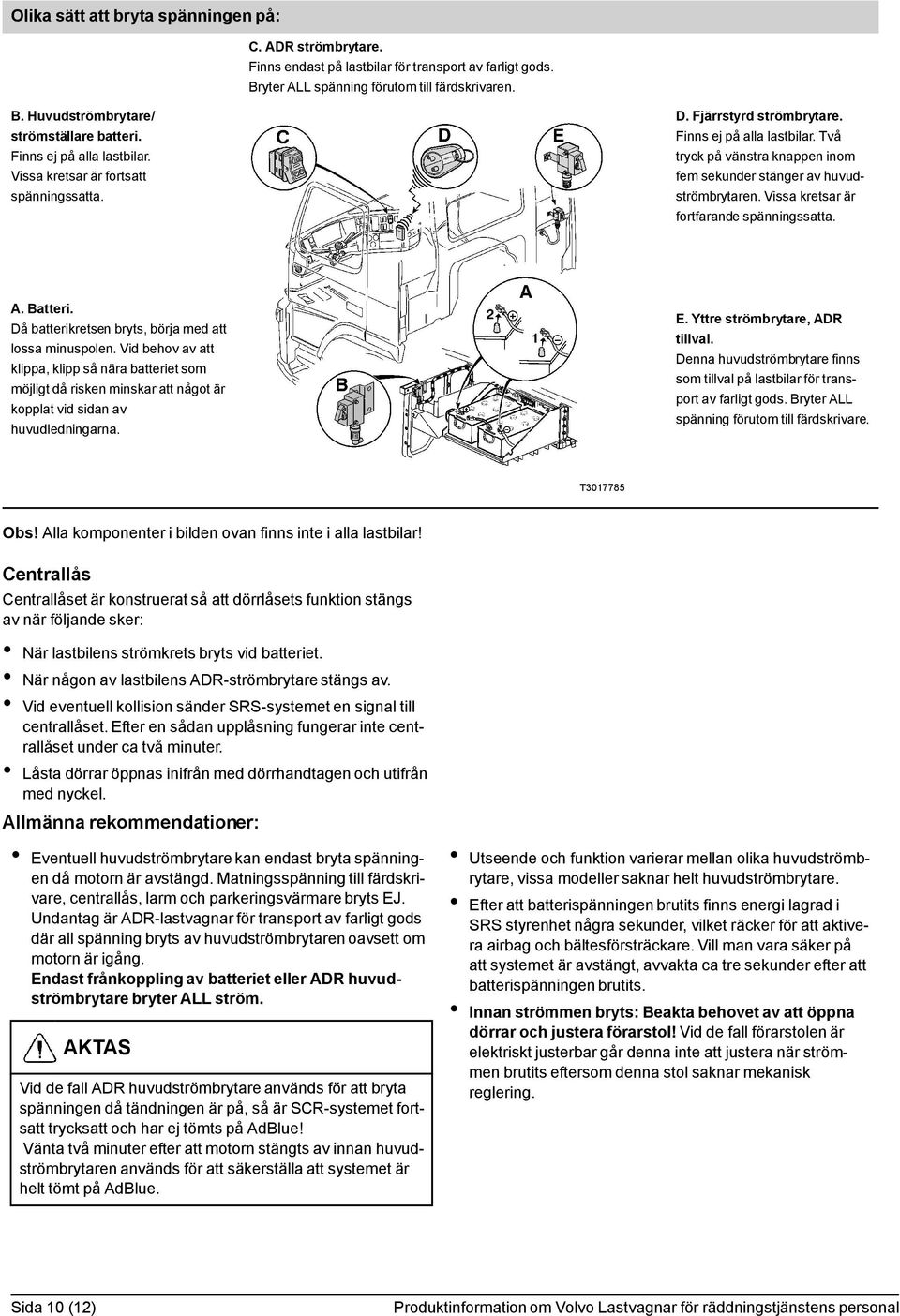 Två tryck på vänstra knappen inom fem sekunder stänger av huvudströmbrytaren. Vissa kretsar är fortfarande spänningssatta. A. Batteri. Då batterikretsen bryts, börja med att lossa minuspolen.