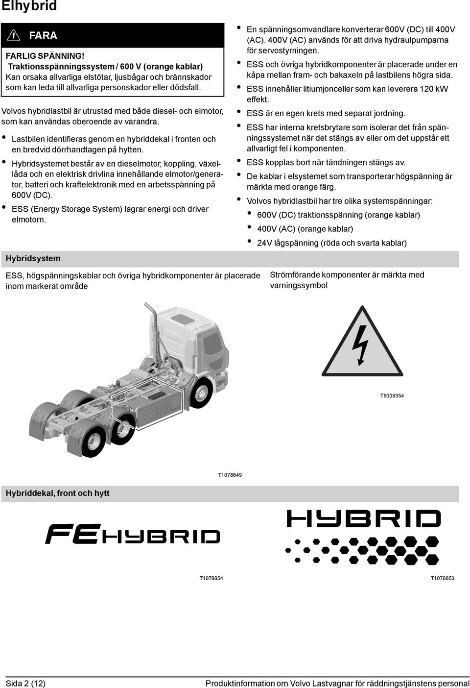 Hybridsystemet består av en dieselmotor, koppling, växellåda och en elektrisk drivlina innehållande elmotor/generator, batteri och kraftelektronik med en arbetsspänning på 600V (DC).