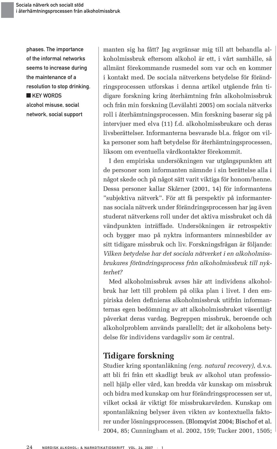 De sociala nätverkens betydelse för förändringsprocessen utforskas i denna artikel utgående från tidigare forskning kring återhämtning från alkoholmissbruk och från min forskning (Levälahti 2005) om