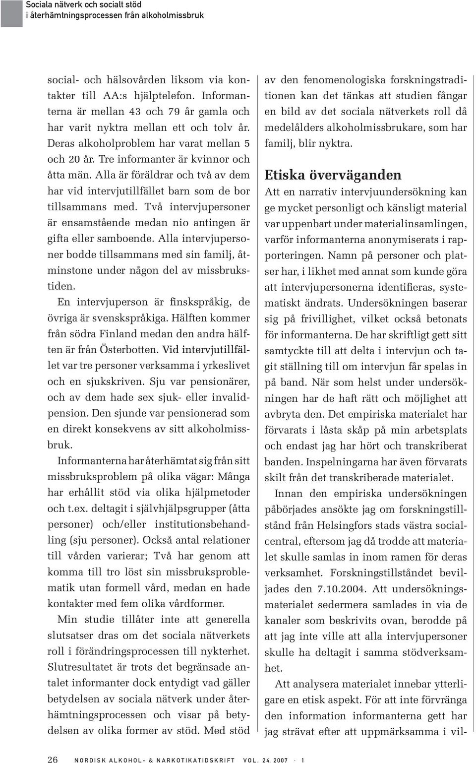 Två intervjupersoner är ensamstående medan nio antingen är gifta eller samboende. Alla intervjupersoner bodde tillsammans med sin familj, åtminstone under någon del av missbrukstiden.