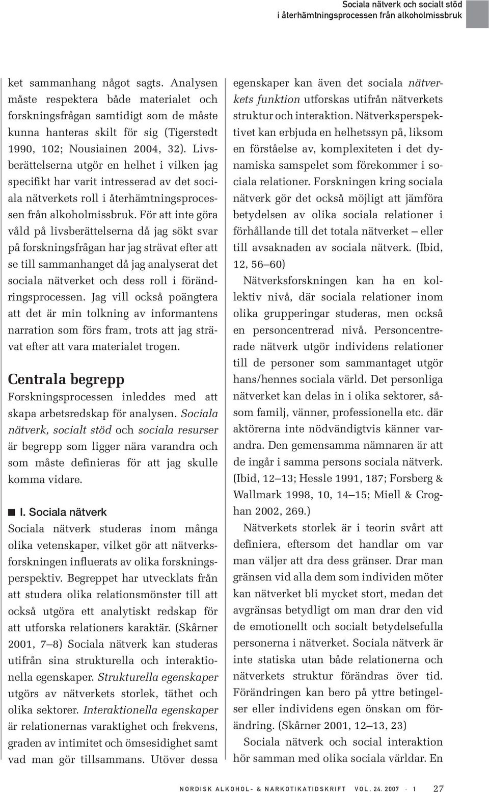 För att inte göra våld på livsberättelserna då jag sökt svar på forskningsfrågan har jag strävat efter att se till sammanhanget då jag analyserat det sociala nätverket och dess roll i