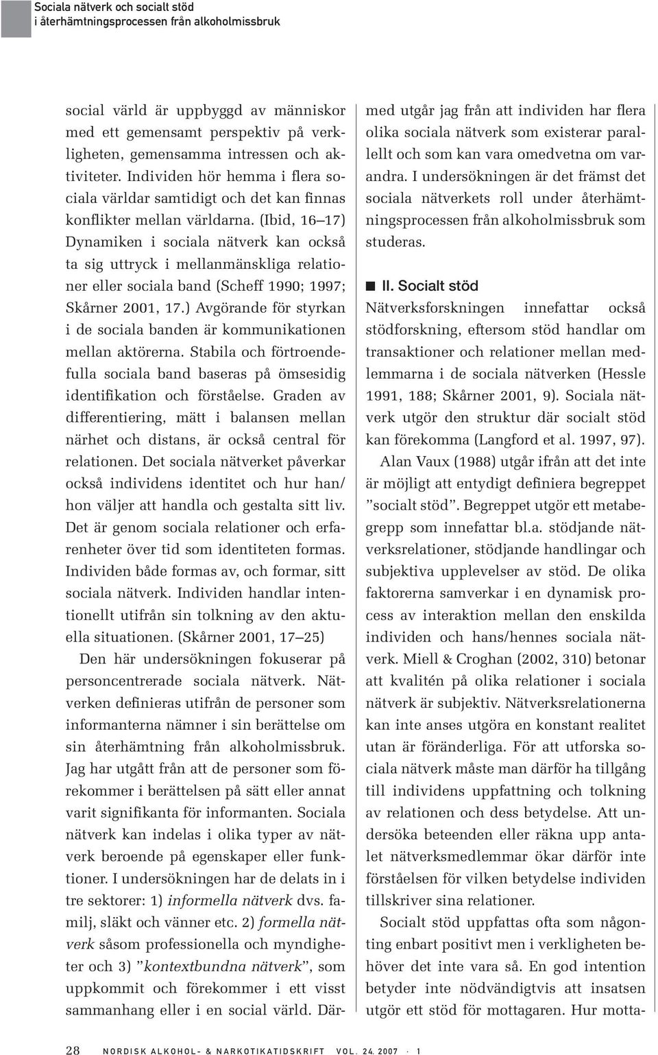 (Ibid, 16 17) Dynamiken i sociala nätverk kan också ta sig uttryck i mellanmänskliga relationer eller sociala band (Scheff 1990; 1997; Skårner 2001, 17.