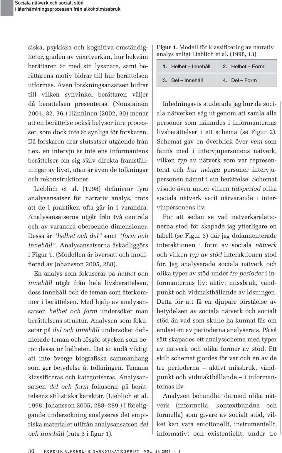 ) Hänninen (2002, 30) menar att en berättelse också belyser inre processer, som dock inte är synliga för forskaren. Då forskaren drar slutsatser utgående från t.ex.