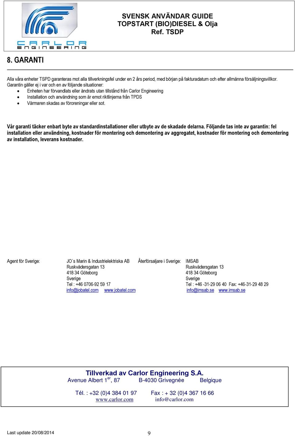 Värmaren skadas av föroreningar eller sot. Vår garanti täcker enbart byte av standardinstallationer eller utbyte av de skadade delarna.