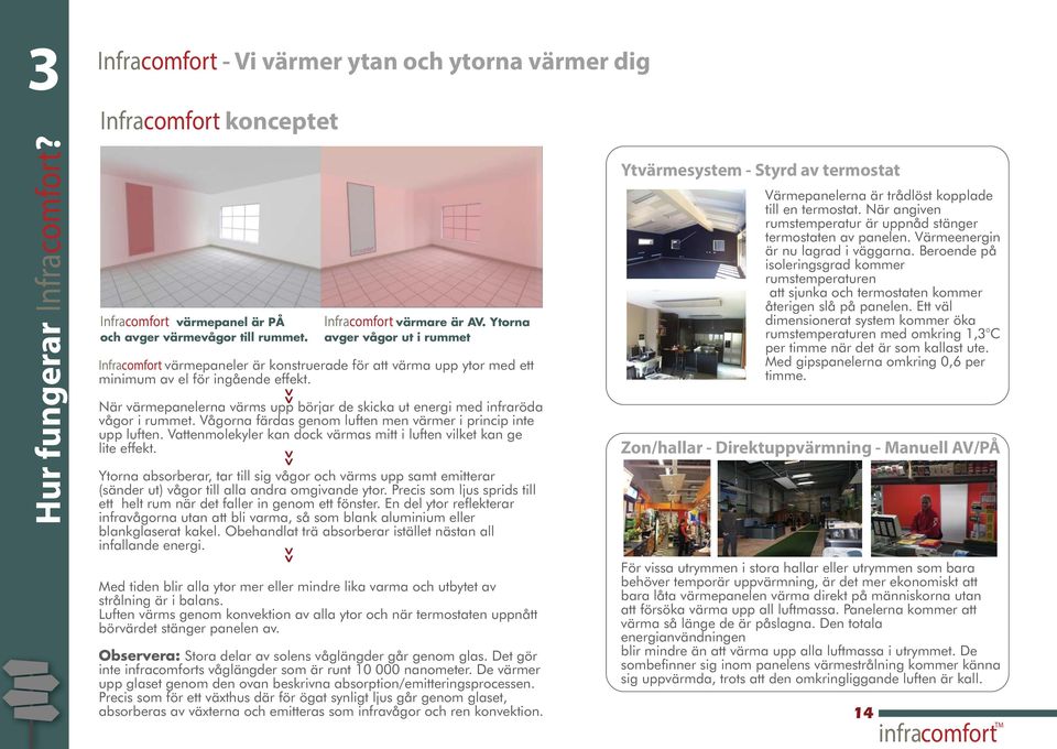 Ytorna avger vågor ut i rummet När värmepanelerna värms upp börjar de skicka ut energi med infraröda vågor i rummet. Vågorna färdas genom luften men värmer i princip inte upp luften.