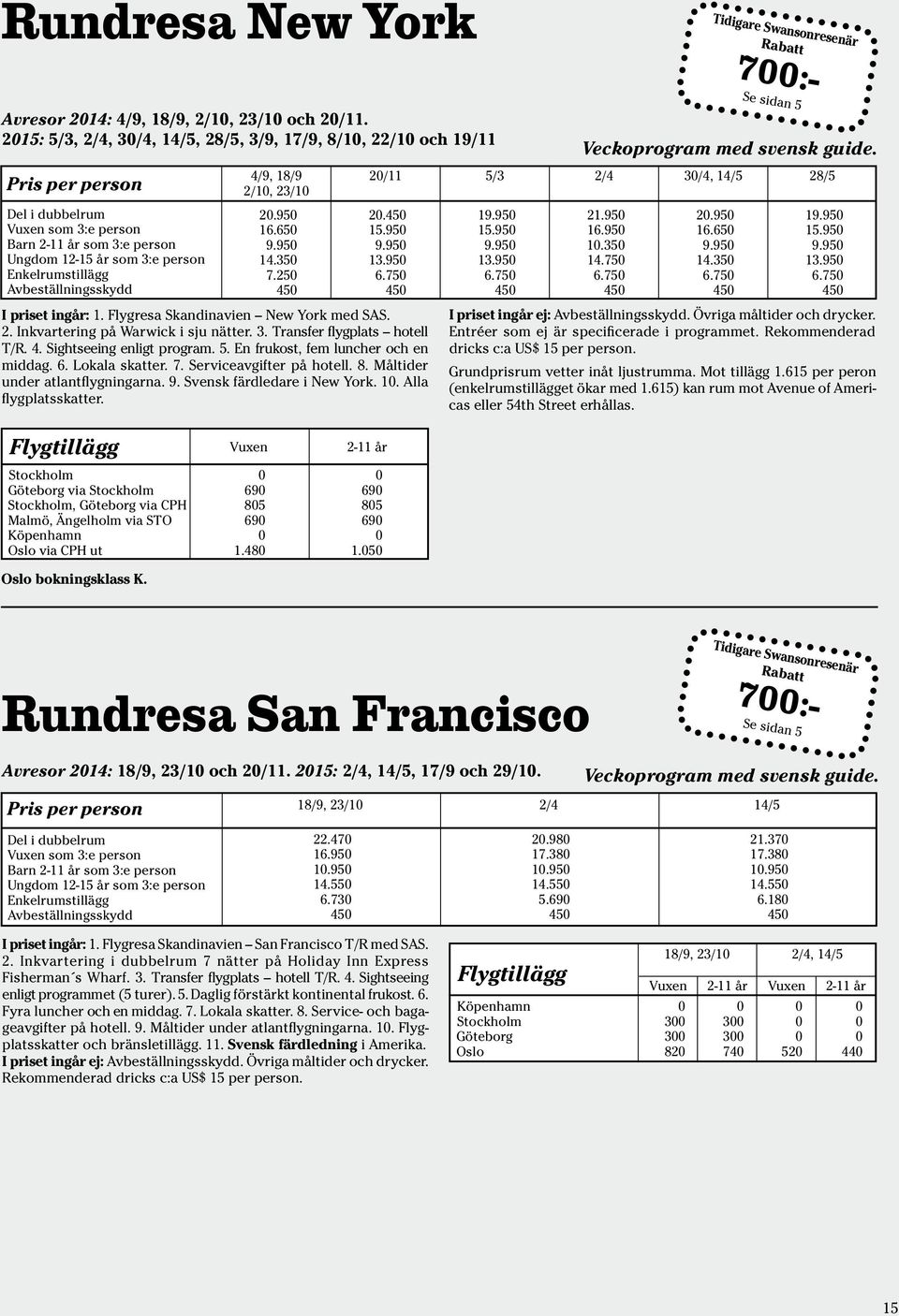 35 7.25 45 I priset ingår: 1. Flygresa Skandinavien New York med SAS. 2. Inkvartering på Warwick i sju nätter. 3. Transfer flygplats hotell T/R. 4. Sightseeing enligt program. 5.