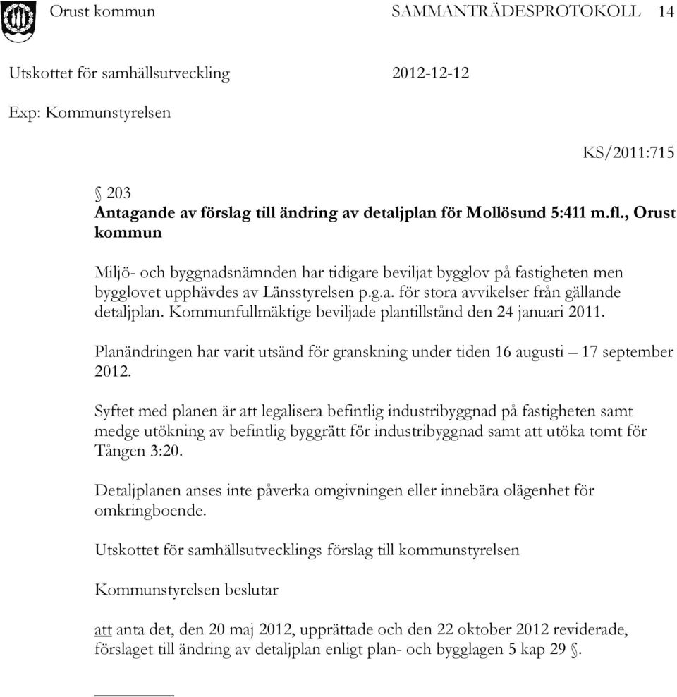 Kommunfullmäktige beviljade plantillstånd den 24 januari 2011. Planändringen har varit utsänd för granskning under tiden 16 augusti 17 september 2012.