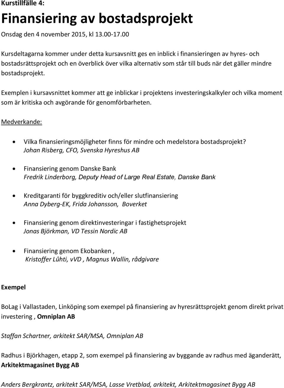 bostadsprojekt. Exemplen i kursavsnittet kommer att ge inblickar i projektens investeringskalkyler och vilka moment som är kritiska och avgörande för genomförbarheten.