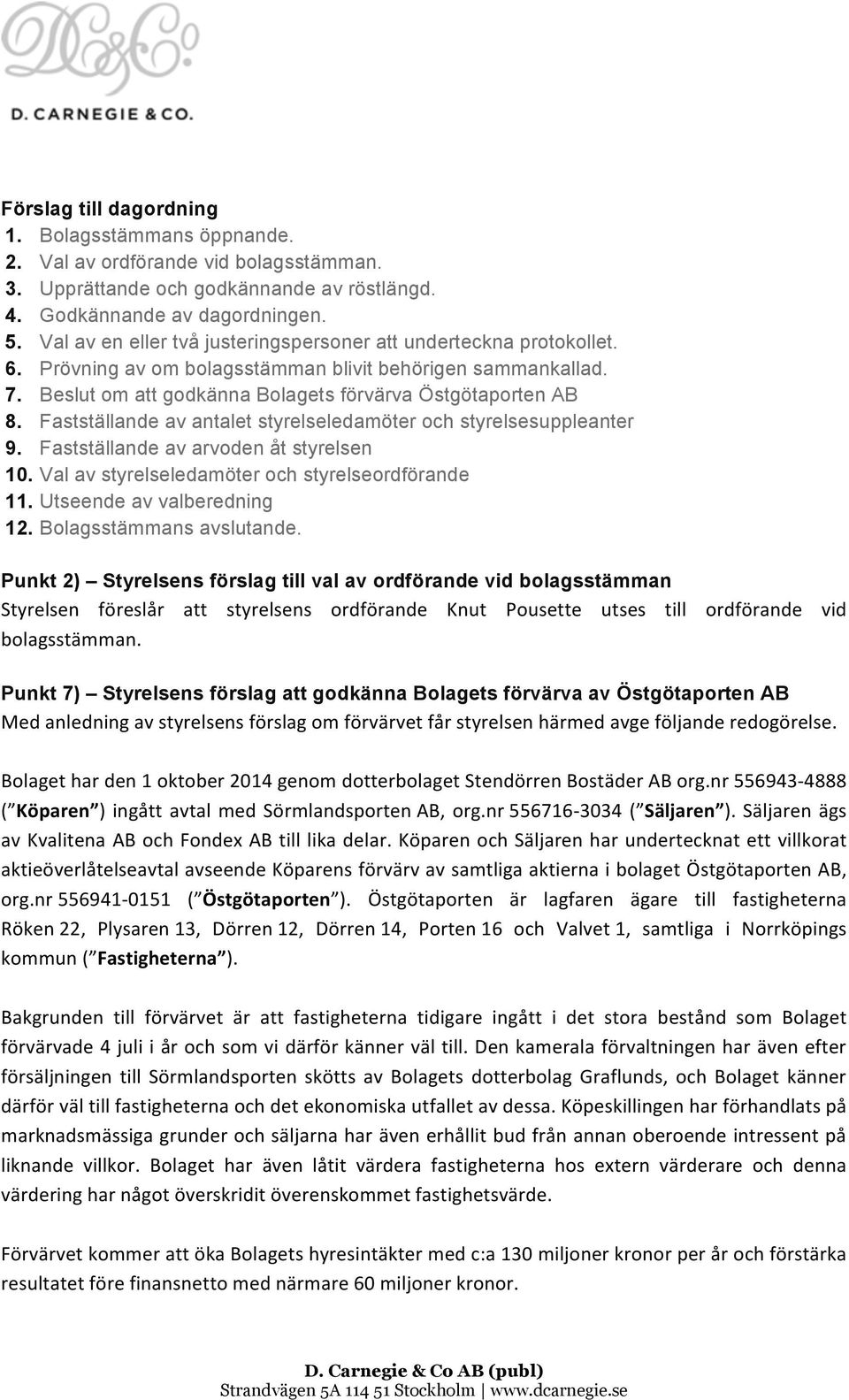 Fastställande av antalet styrelseledamöter och styrelsesuppleanter 9. Fastställande av arvoden åt styrelsen 10. Val av styrelseledamöter och styrelseordförande 11. Utseende av valberedning 12.