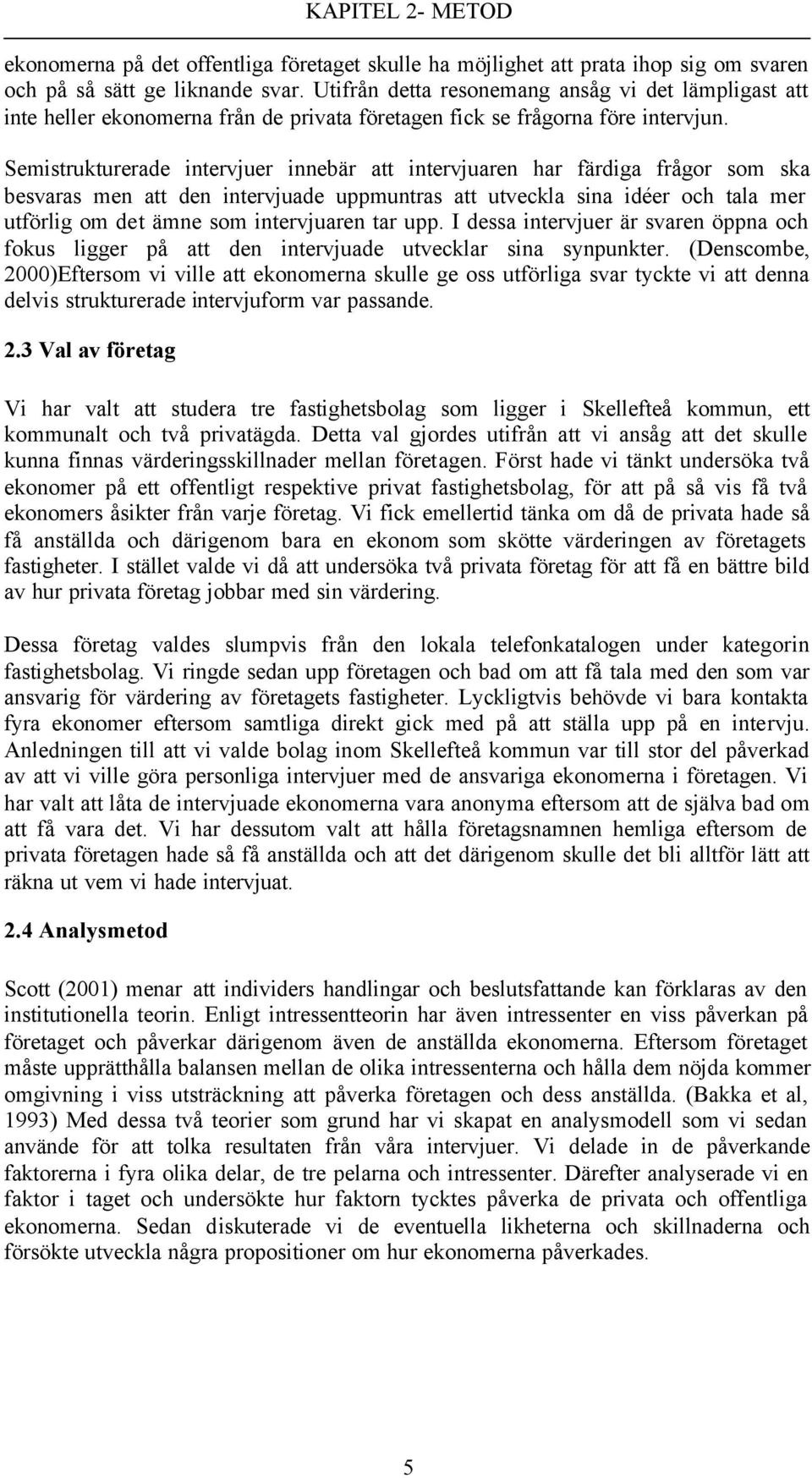 Semistrukturerade intervjuer innebär att intervjuaren har färdiga frågor som ska besvaras men att den intervjuade uppmuntras att utveckla sina idéer och tala mer utförlig om det ämne som intervjuaren