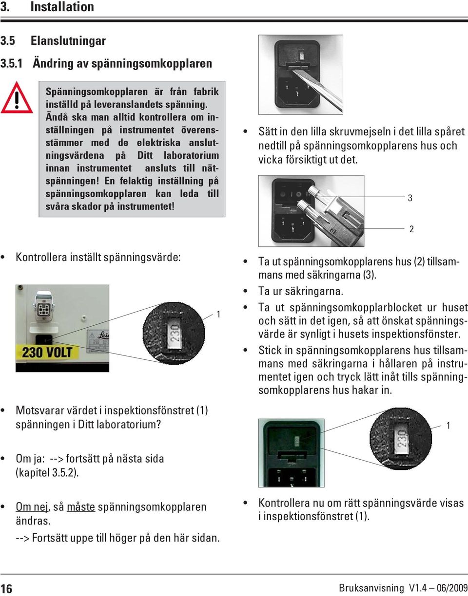 En felaktig inställning på spänningsomkopplaren kan leda till svåra skador på instrumentet!